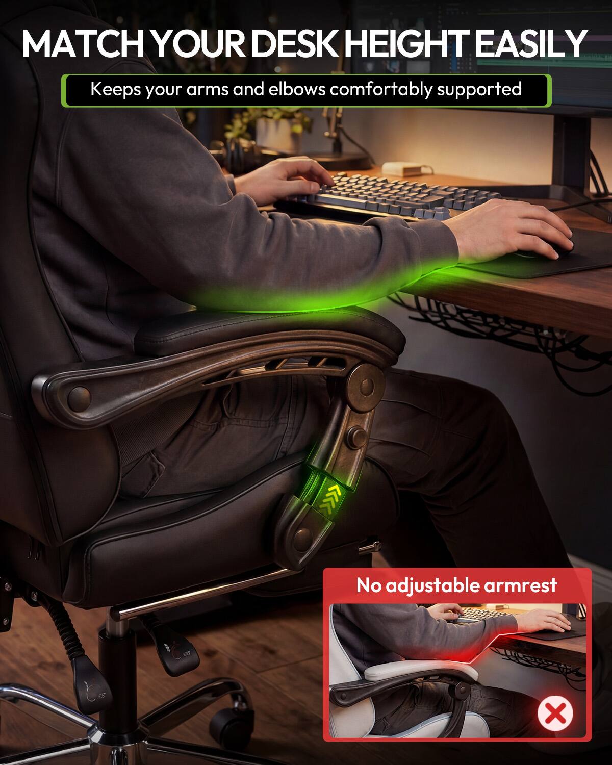 MATCH YOUR DESK HEIGHT EASILY  
Keeps your arms and elbows comfortably supported

No adjustable armrest