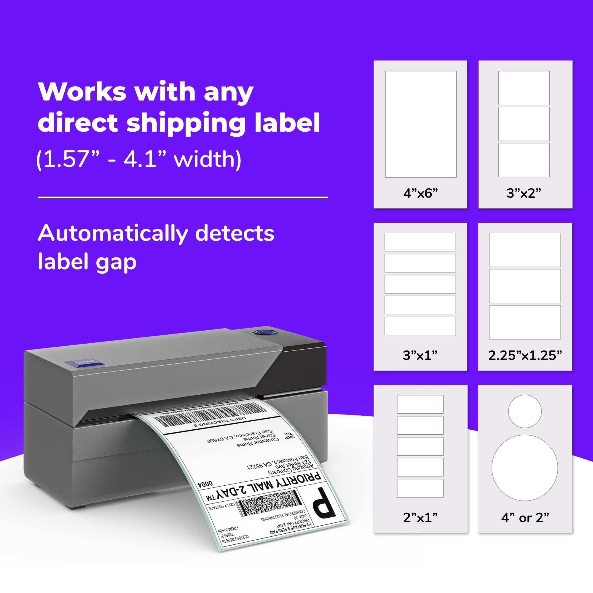 Works with any direct shipping label (1.57" - 4.1" width) Automatically detects label gap 4"x6" 3"x2" 3"x1" 2.25"x1.25" 2"x1" 4" or 2"