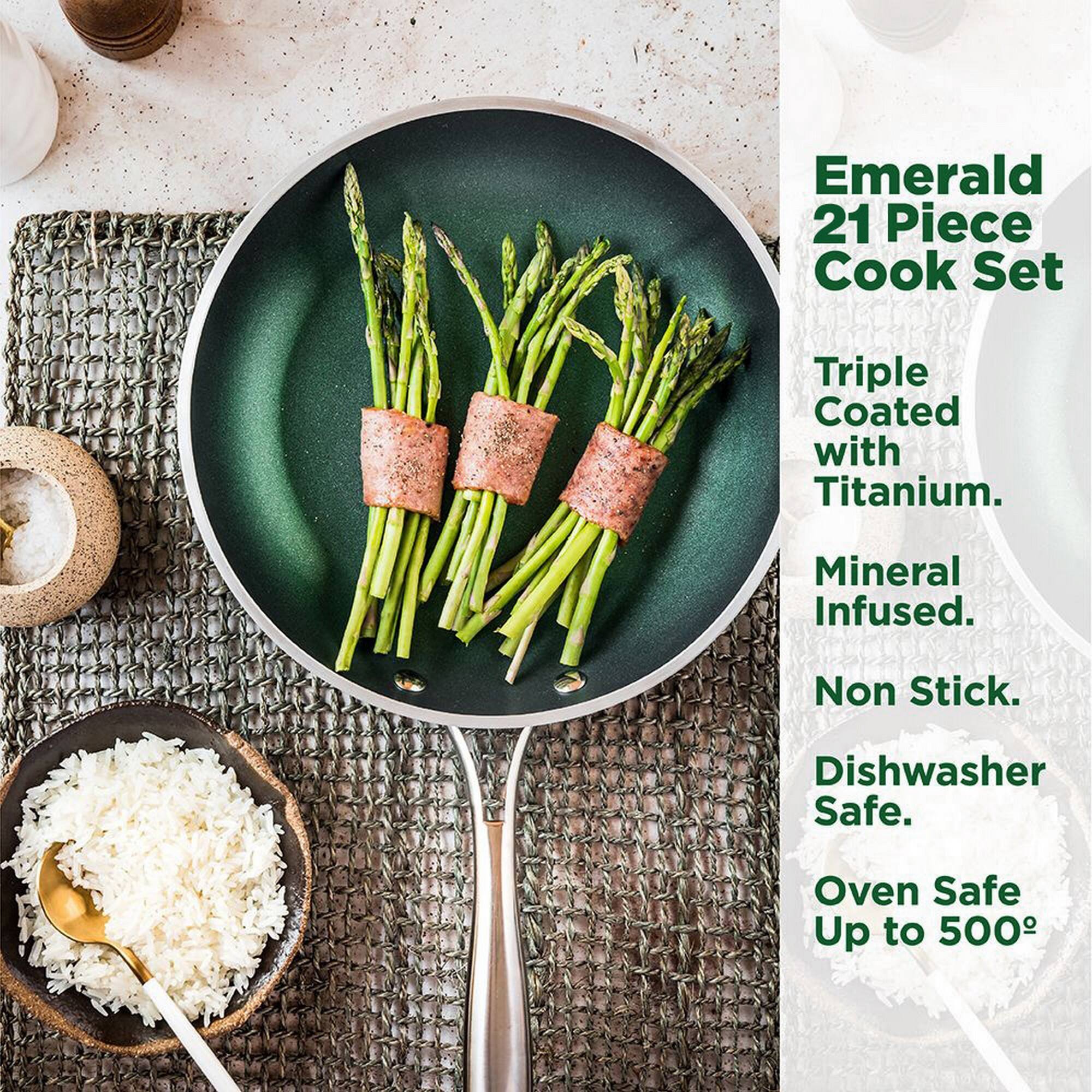 Emerald 21 Piece Cook Set
Triple Coated with Titanium.
Mineral Infused.
Non Stick.
Dishwasher Safe.
Oven Safe Up to 500°