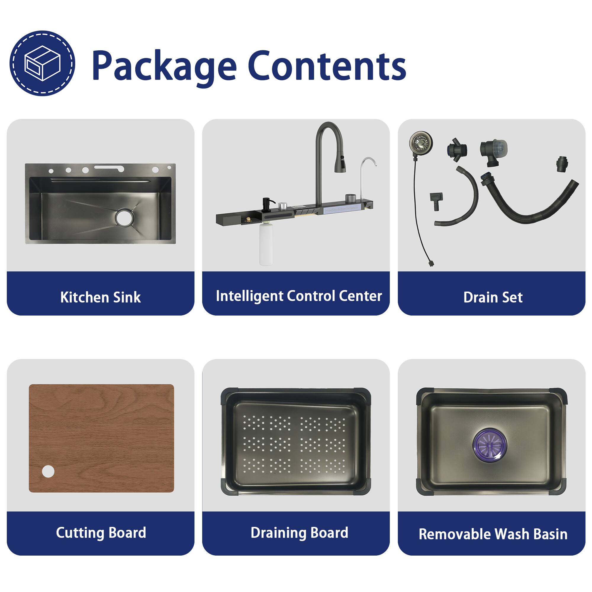 Package Contents
- Kitchen Sink
- Intelligent Control Center
- Drain Set
- Cutting Board
- Draining Board
- Removable Wash Basin