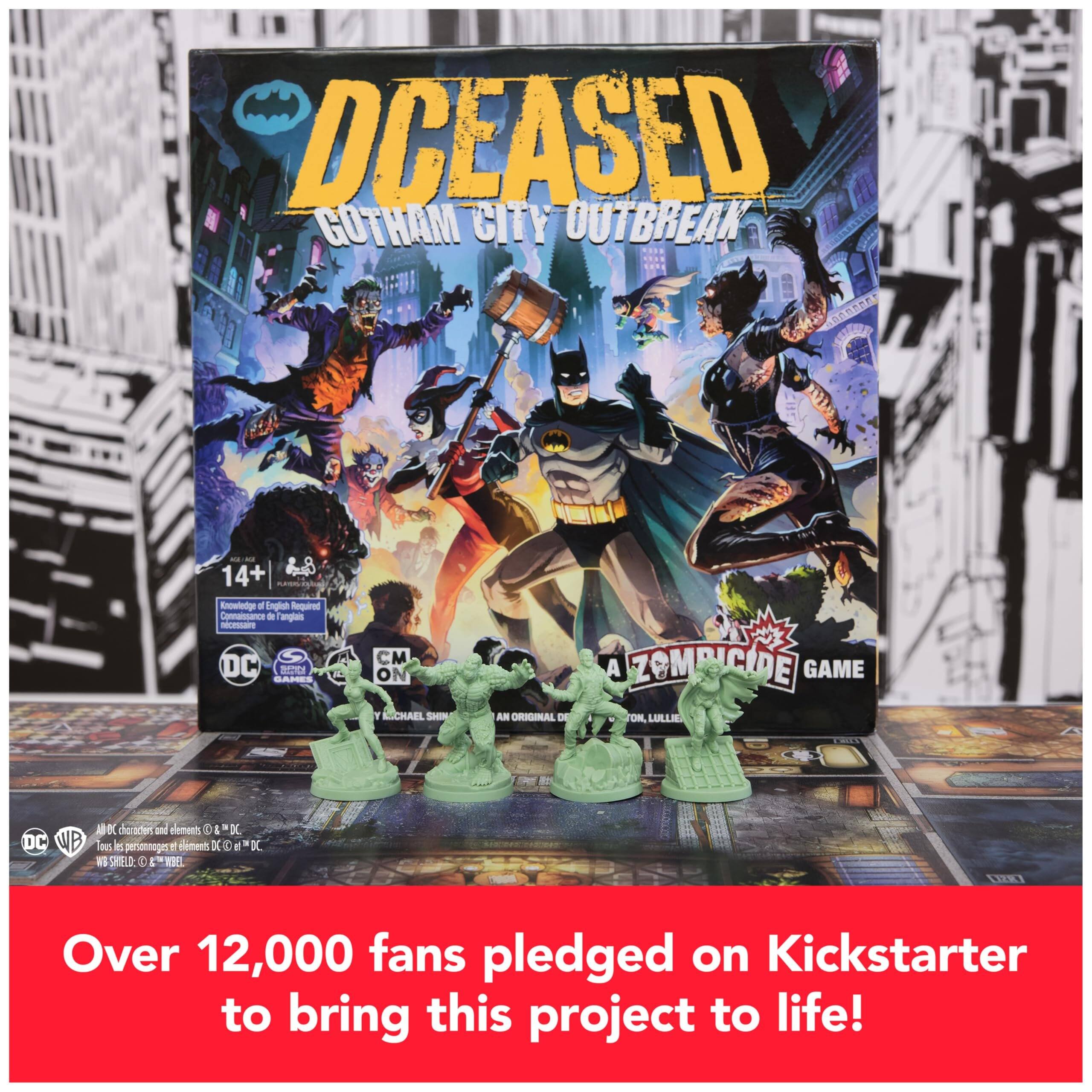 DCEASED Gotham City Outbreak  
- 14+  
- Knowledge of English Required  
- Contains Tangible  
- DC  
- CMON  
- A ZOMBICIDE GAME  
- By Michael Shin  
- An Original by Lullie  
- DC characters and elements © DC  
- Tous les personnages et éléments DC © DC  
- WB SHIELD © & ™ WB  
- Over 12,000 fans pledged on Kickstarter to bring this project to life!