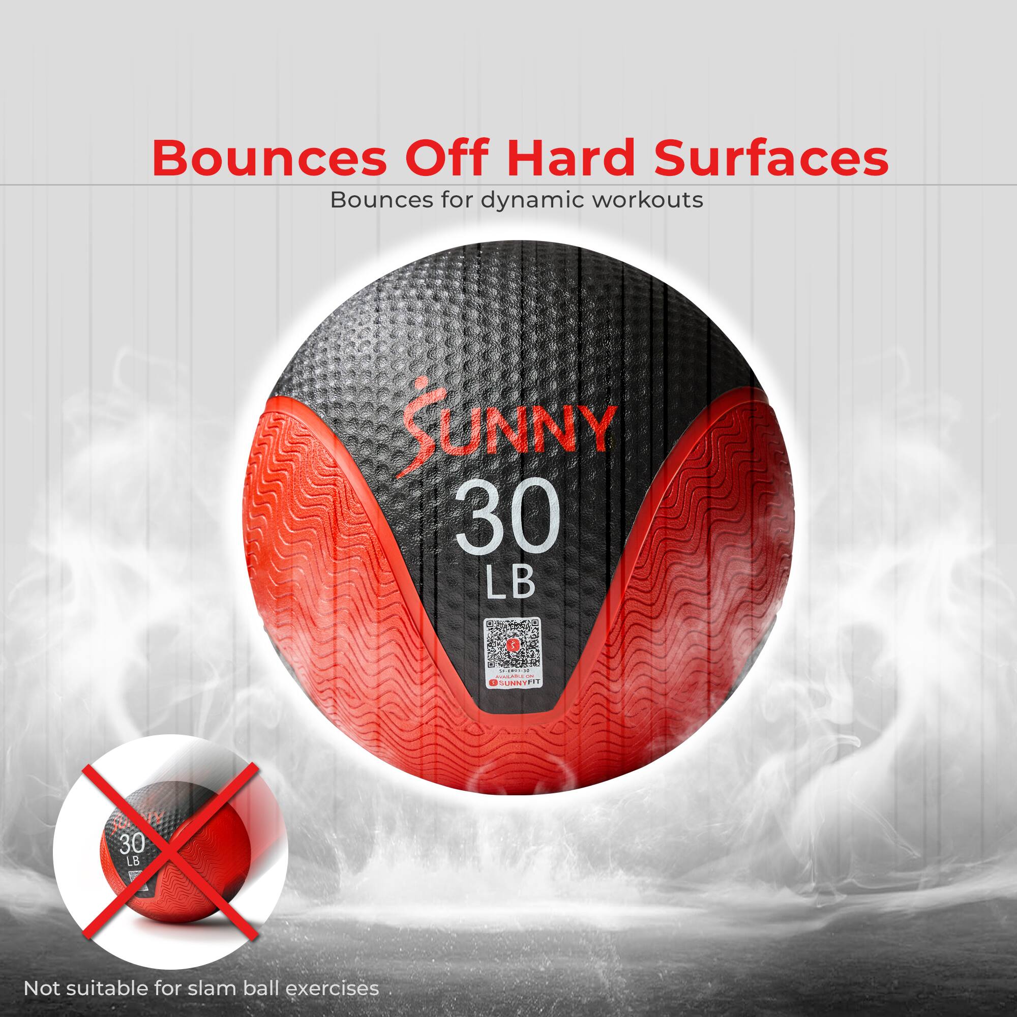 Bounces Off Hard Surfaces  
Bounces for dynamic workouts  

SUNNY  
30 LB  

Not suitable for slam ball exercises