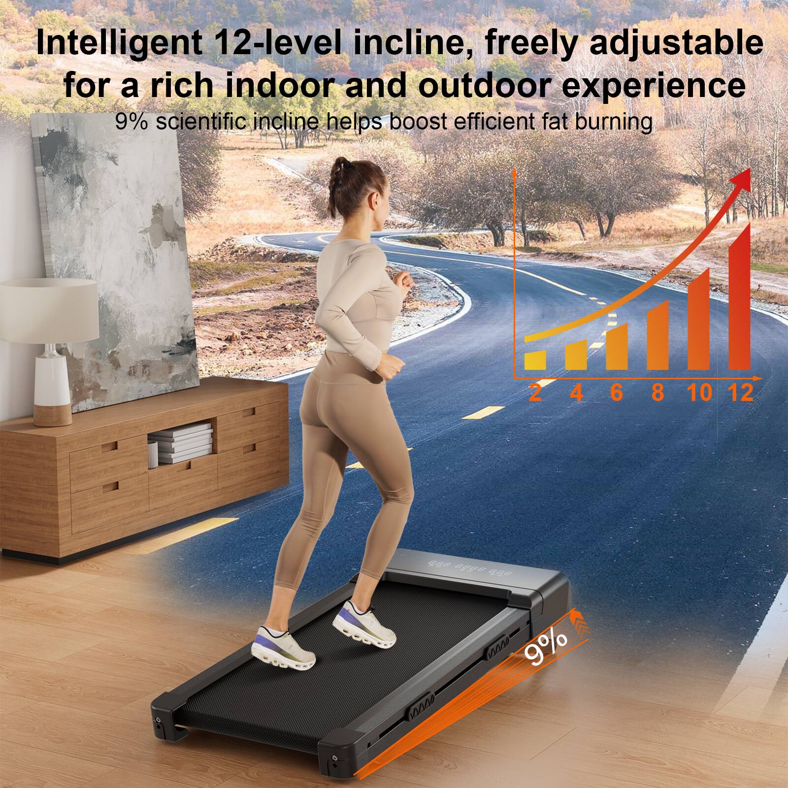Intelligent 12-level incline, freely adjustable for a rich indoor and outdoor experience  
9% scientific incline helps boost efficient fat burning  

2 4 6 8 10 12