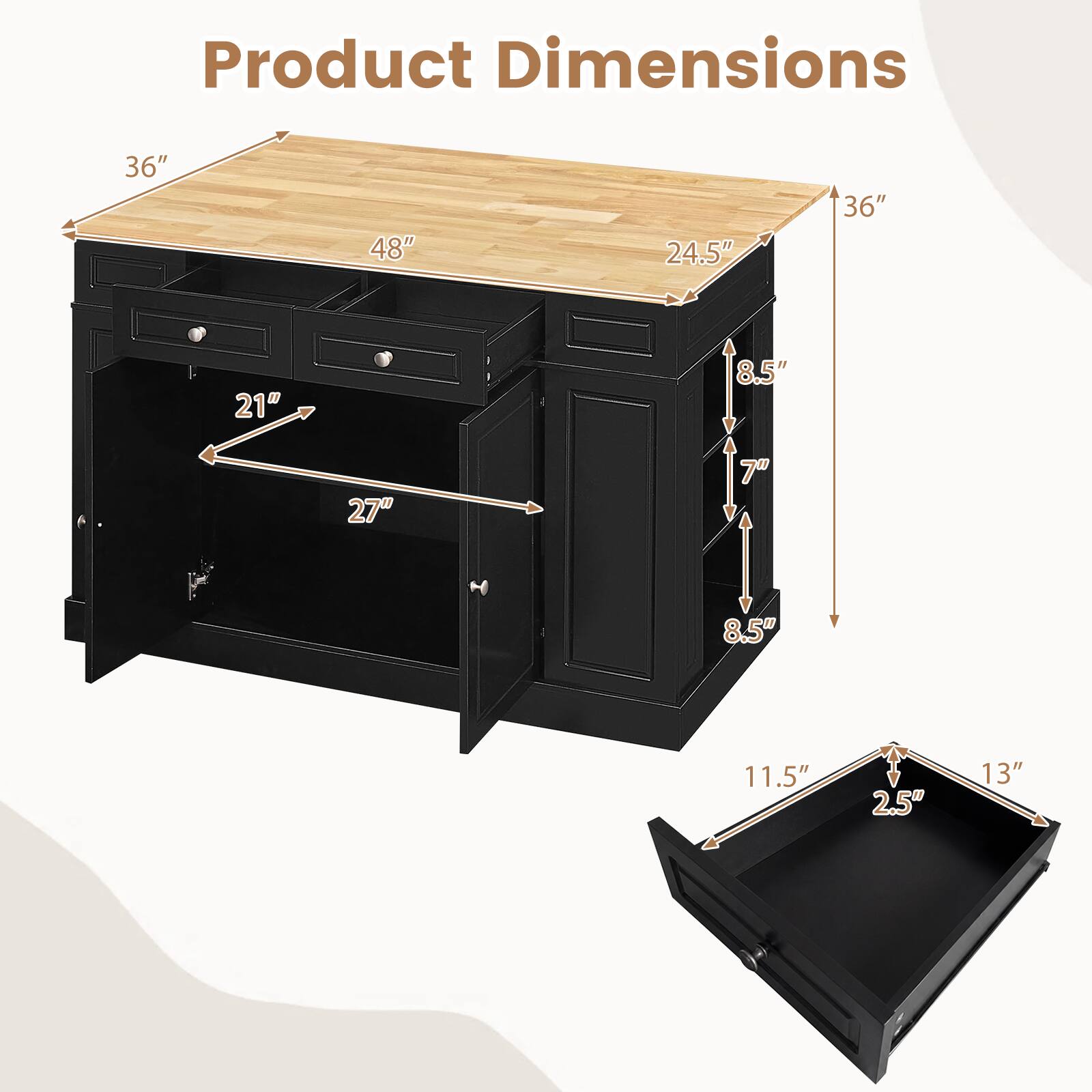 Product Dimensions: 36" x 48" x 24.5"  
Height: 36"  
Drawer Dimensions: 21" x 27" x 8.5"  
Cabinet Dimensions: 8.5" x 7" x 8.5"  
Shelf Dimensions: 11.5" x 2.5" x 13"