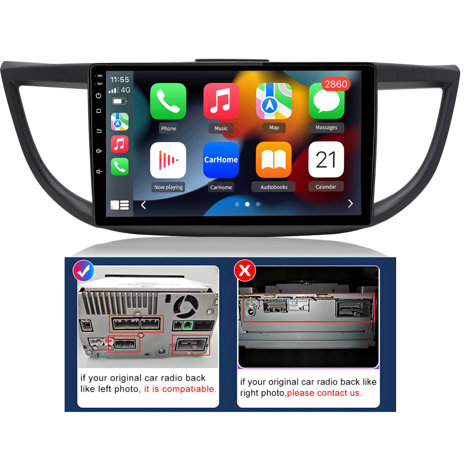 - 11:55 4G A 2860 A Phone Music Map Massages + Q- CarHome 21 Now playing CarHome Audiobooks Calendar

- If your original car radio back like left photo, it is compatible. If your original car radio back like right photo, please contact us.