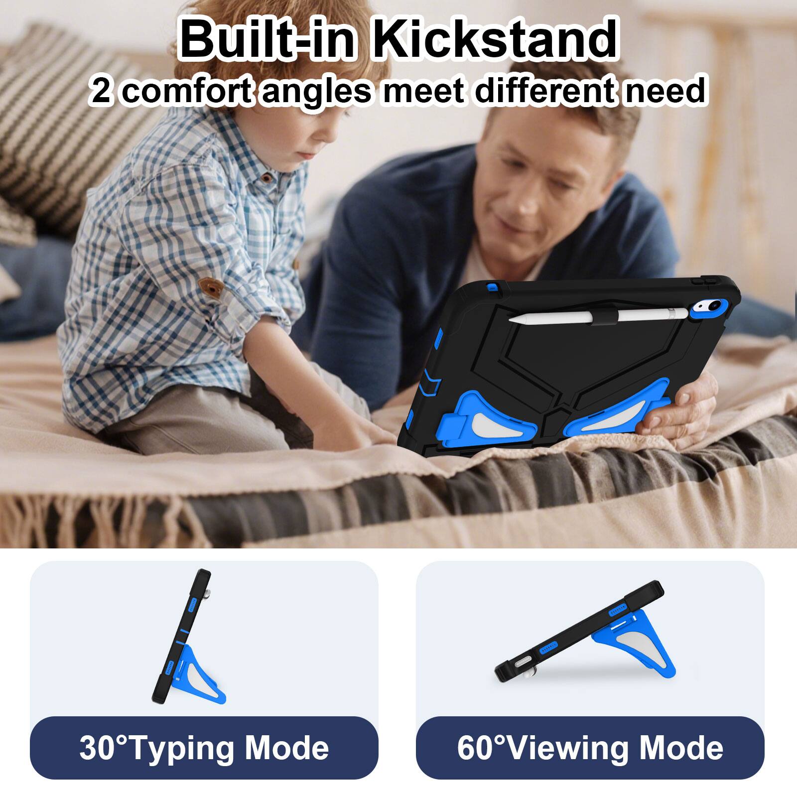 Built-in Kickstand  
2 comfort angles meet different need  

30° Typing Mode  
60° Viewing Mode