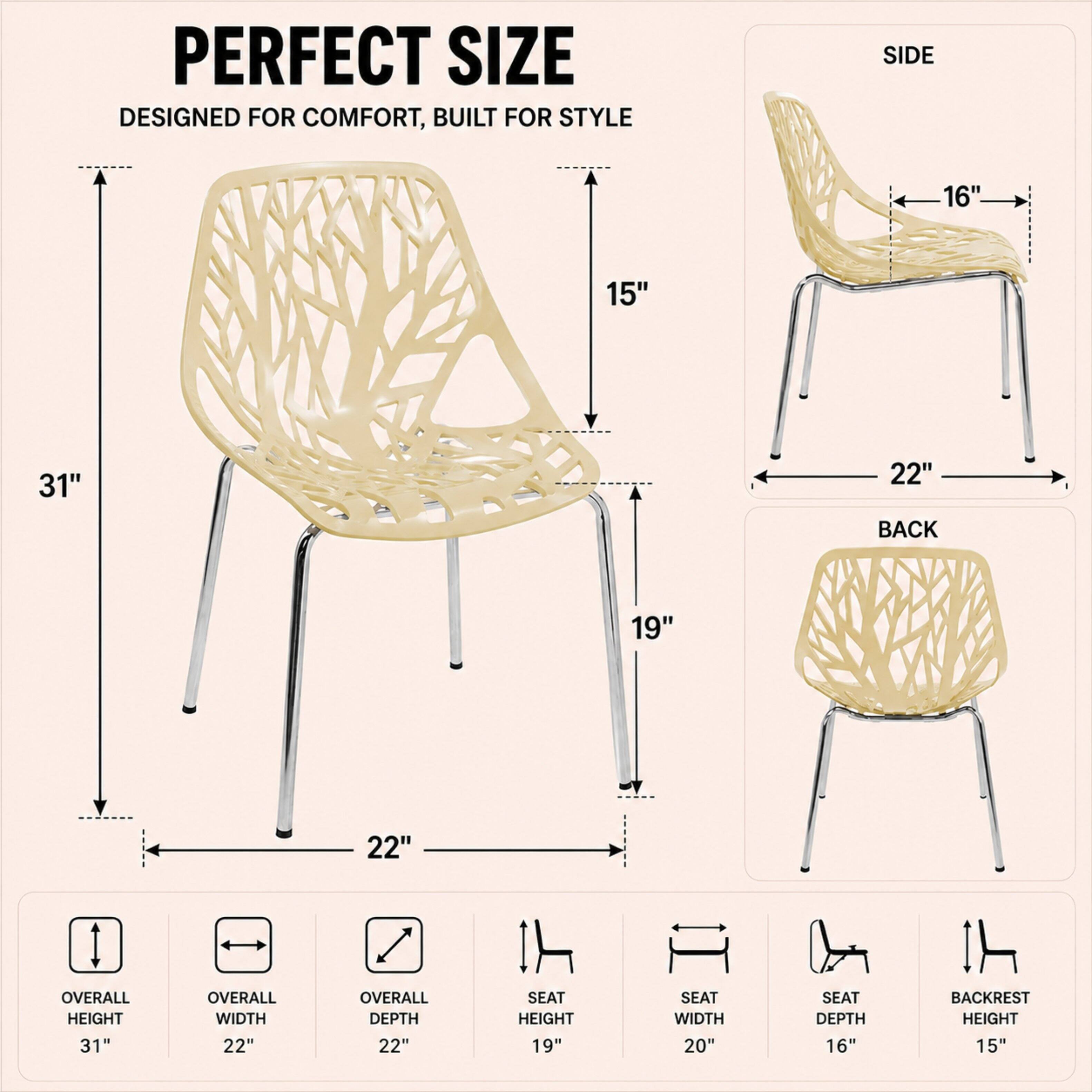 PERFECT SIZE  
DESIGNED FOR COMFORT, BUILT FOR STYLE  

SIDE  
16"  
15"  
22"  

BACK  
19"  
22"  

OVERALL HEIGHT  
31"  

OVERALL WIDTH  
22"  

OVERALL DEPTH  
22"  

SEAT HEIGHT  
19"  

SEAT WIDTH  
20"  

SEAT DEPTH  
16"  

BACKREST HEIGHT  
15"