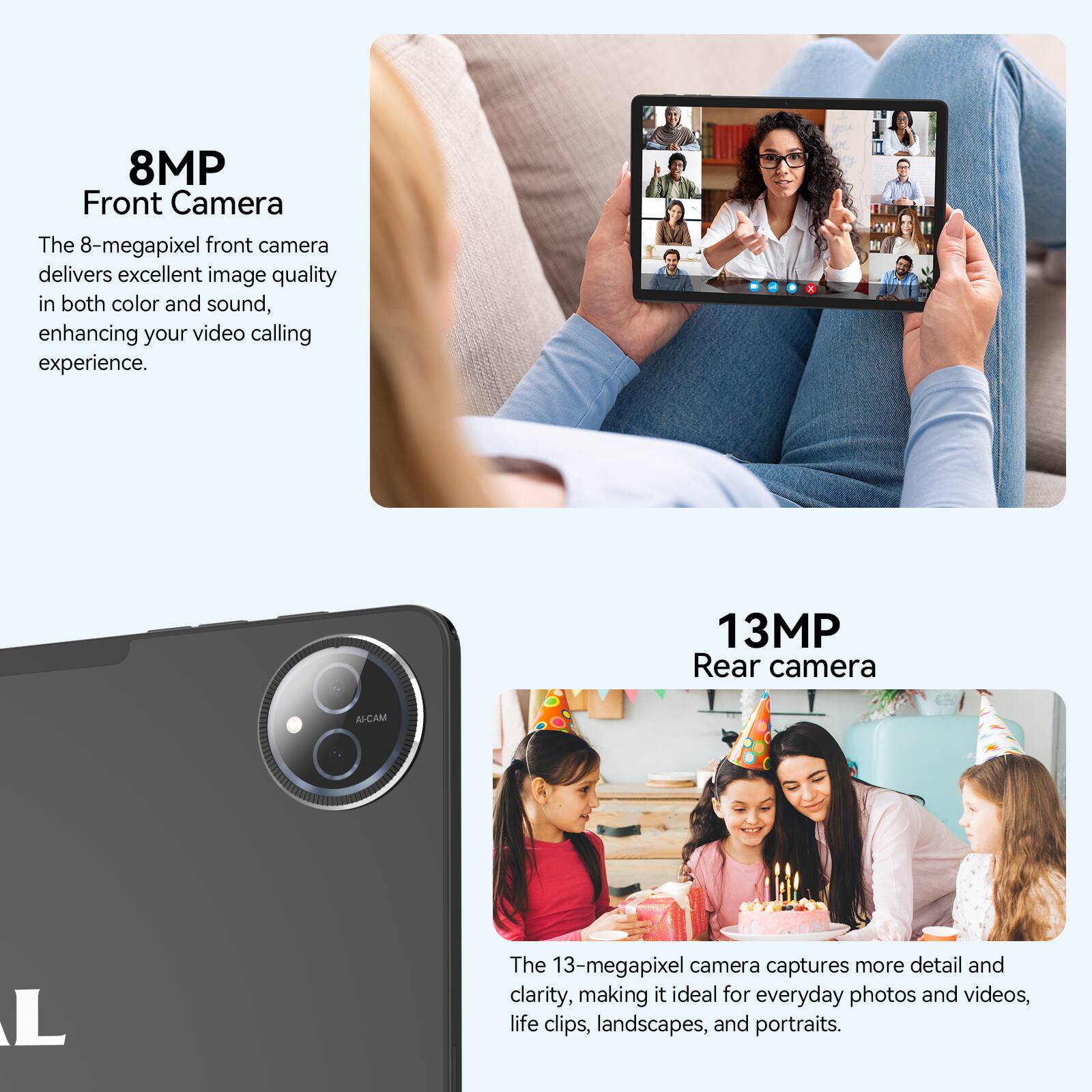 8MP Front Camera The 8-megapixel front camera delivers excellent image quality in both color and sound, enhancing your video calling experience. 13MP Rear camera The 13-megapixel camera captures more detail and clarity, making it ideal for everyday photos and videos, life clips, landscapes, and portraits.