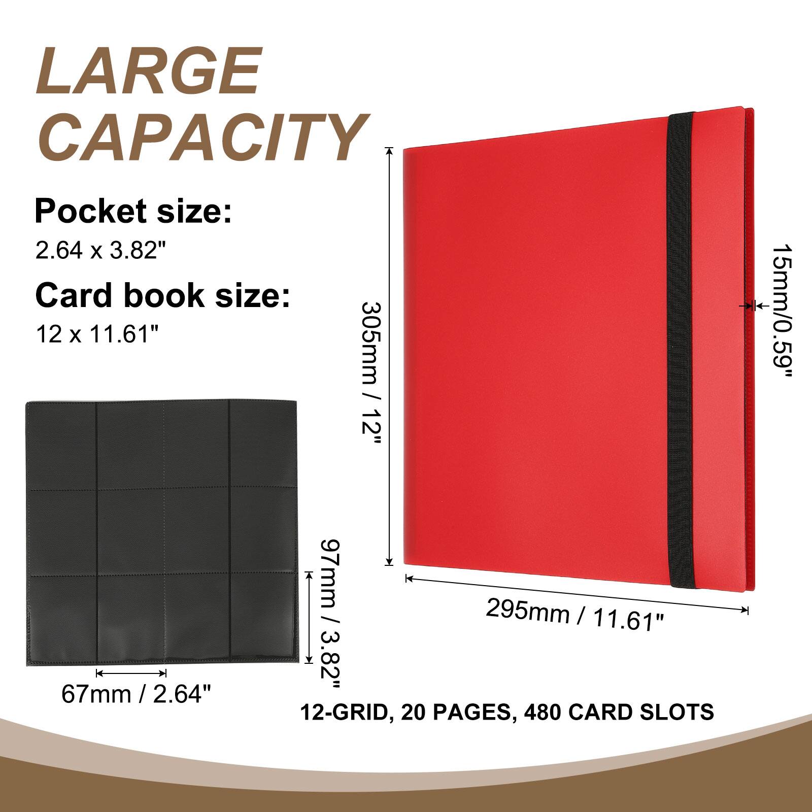 LARGE CAPACITY

Pocket size: 2.64 x 3.82"

Card book size: 12 x 11.61"

305mm / 12" - 15mm/0.59"

67mm / 2.6" - 97mm / 3.82" - 295mm / 11.61"

12-GRID, 20 PAGES, 480 CARD SLOTS