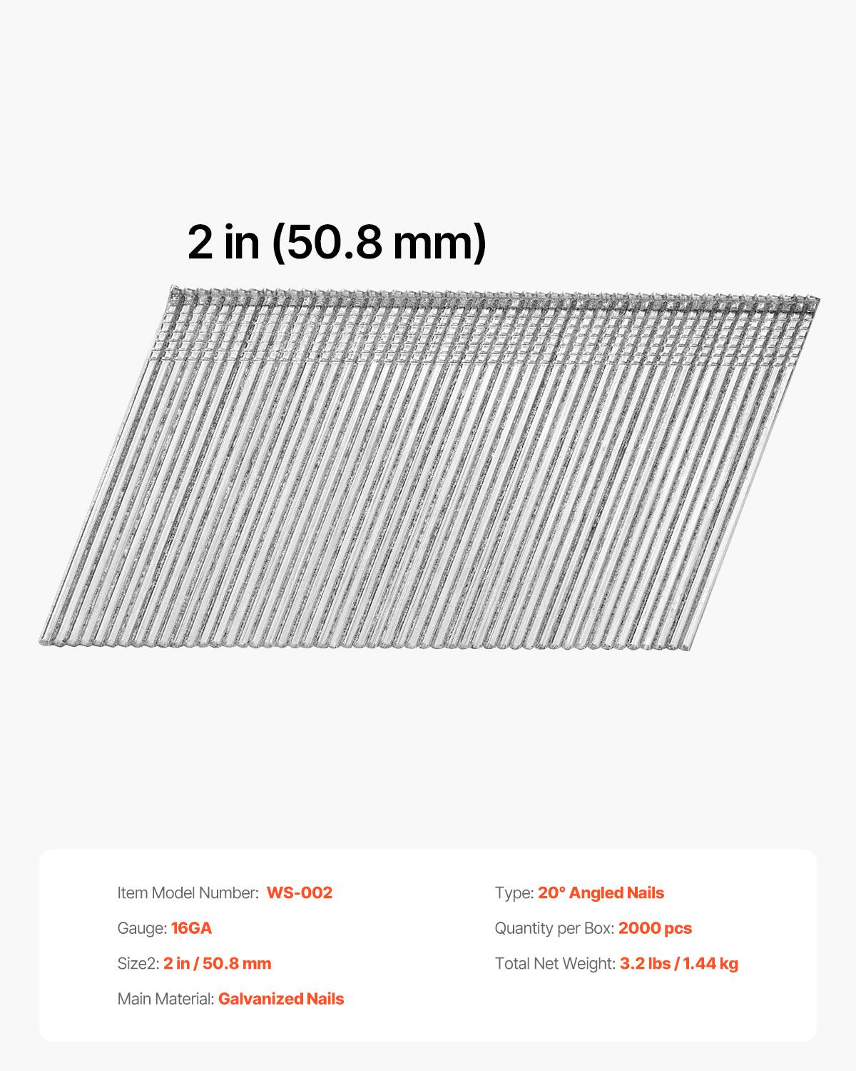 2 in (50.8 mm)  
Item Model Number: WS-002  
Type: 20° Angled Nails  
Gauge: 16GA  
Quantity per Box: 2000 pcs  
Size2: 2 in / 50.8 mm  
Total Net Weight: 3.2 lbs / 1.44 kg  
Main Material: Galvanized Nails