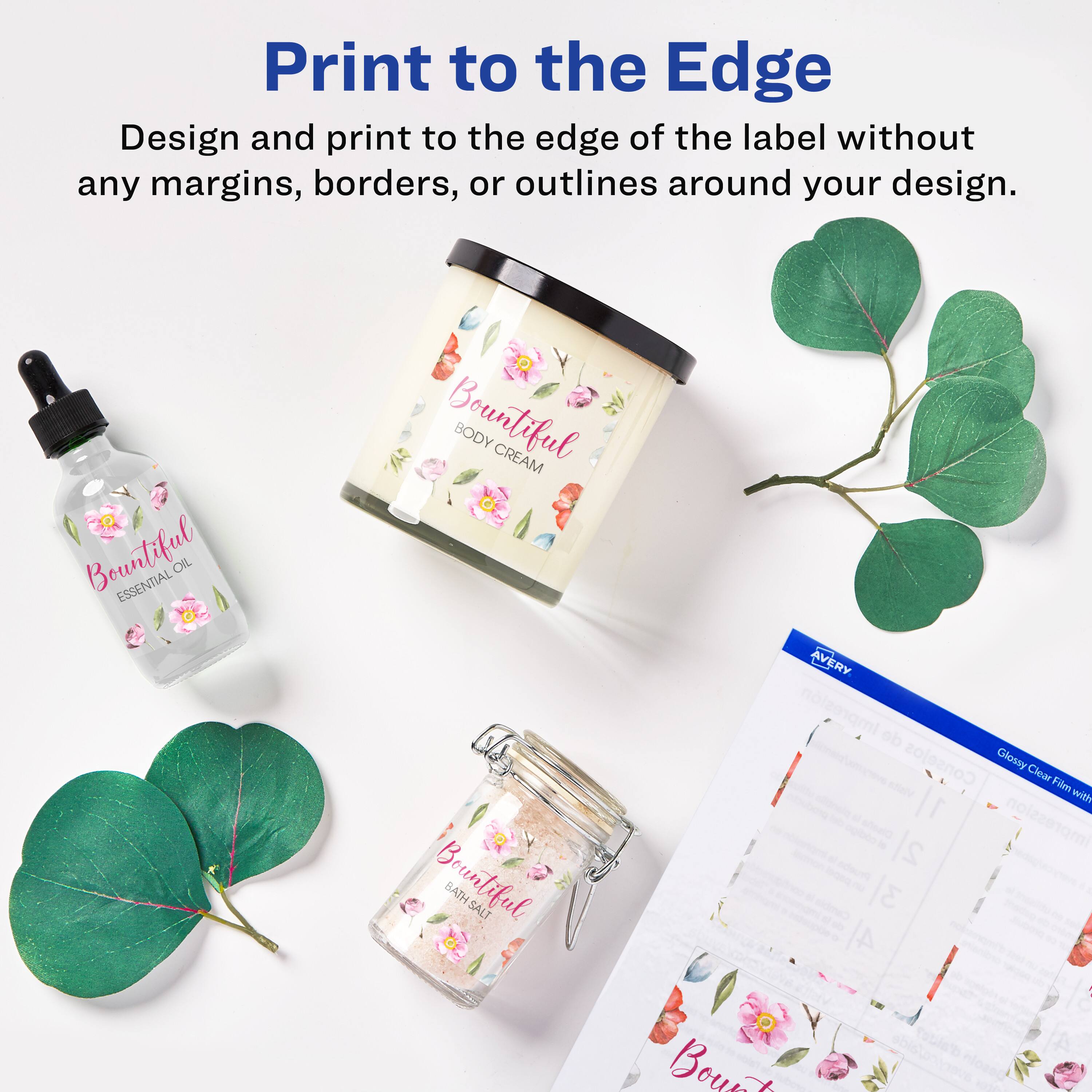 Print to the Edge

Design and print to the edge of the label without any margins, borders, or outlines around your design.

Bountiful ESSENTIAL OIL  
Bountiful BODY CREAM  
Bountiful BATH SALT  

AVERY  
Impresin de Consejos  
Glossy Clear Film with d'Impression 3
