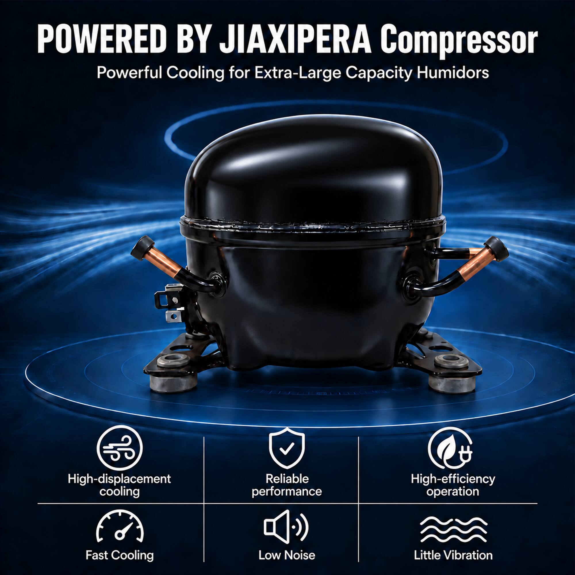 POWERED BY JIAXIPERA Compressor  
Powerful Cooling for Extra-Large Capacity Humidors

- High-displacement cooling
- Reliable performance
- High-efficiency operation
- Fast Cooling
- Low Noise
- Little Vibration