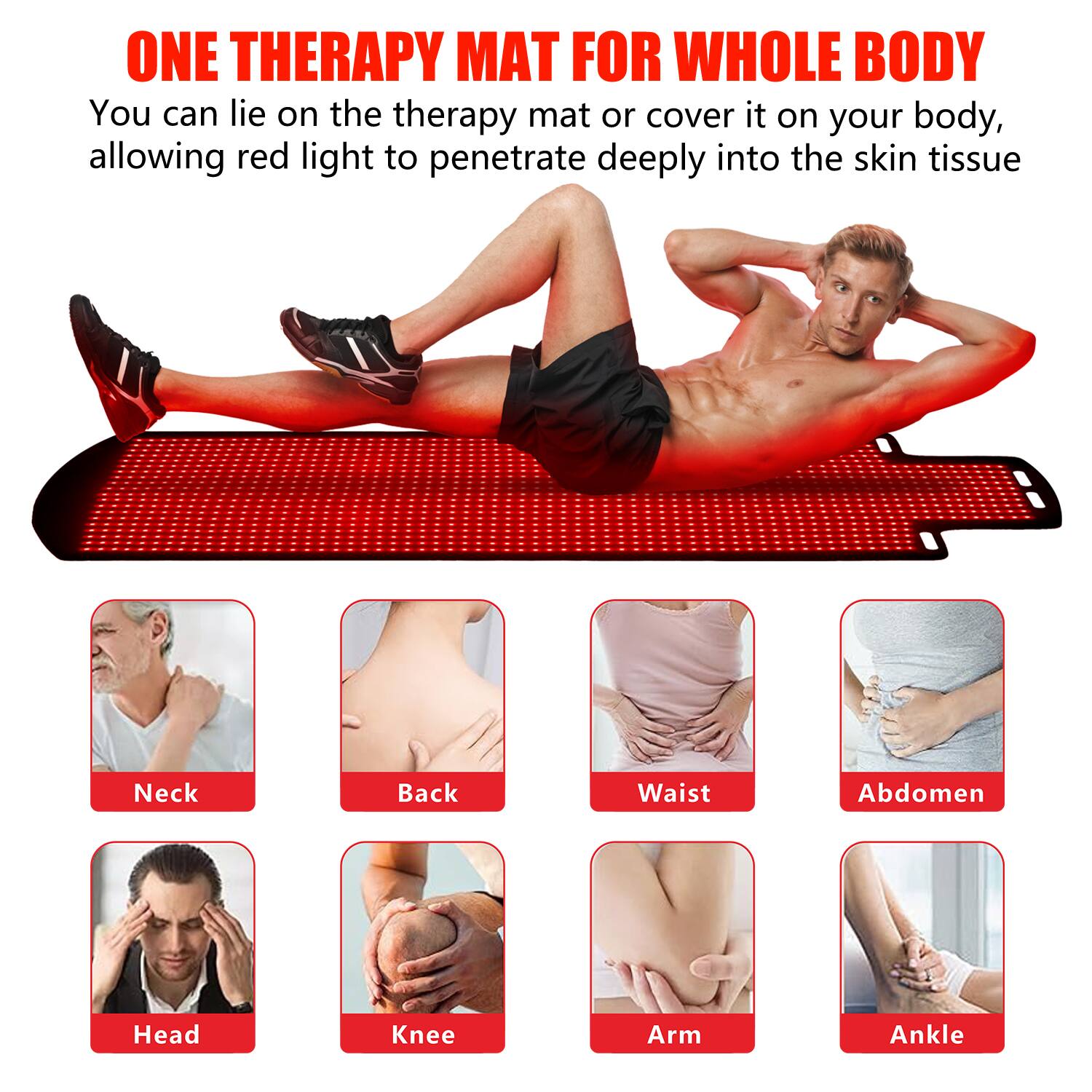 ONE THERAPY MAT FOR WHOLE BODY

You can lie on the therapy mat or cover it on your body, allowing red light to penetrate deeply into the skin tissue

Neck  
Back  
Waist  
Abdomen  
Head  
Knee  
Arm  
Ankle