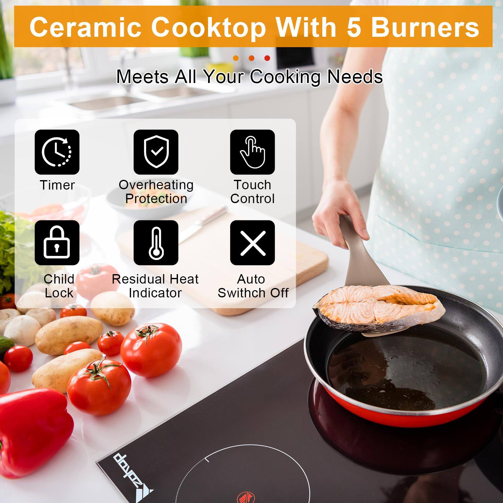 Ceramic Cooktop With 5 Burners  
Meets All Your Cooking Needs  
Timer  
Overheating Protection  
Touch Control  
Child Lock  
Residual Heat Indicator  
Auto Switch Off