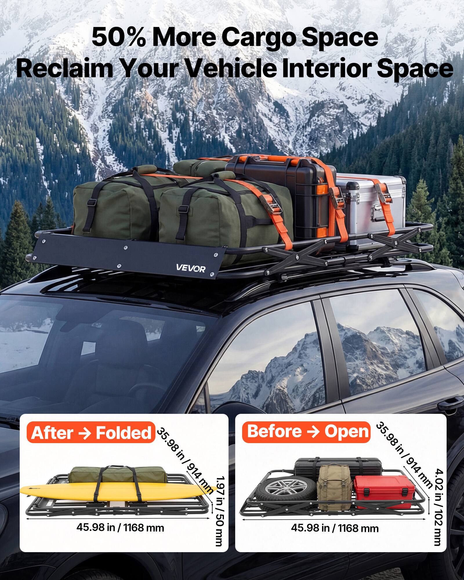 50% More Cargo Space  
Reclaim Your Vehicle Interior Space  

VEVOR  

After → Folded  
35.98 in / 914 mm  
1.97 in / 50 mm  
45.98 in / 1168 mm  

Before → Open  
35.98 in / 914 mm  
4.02 in / 102 mm  
45.98 in / 1168 mm