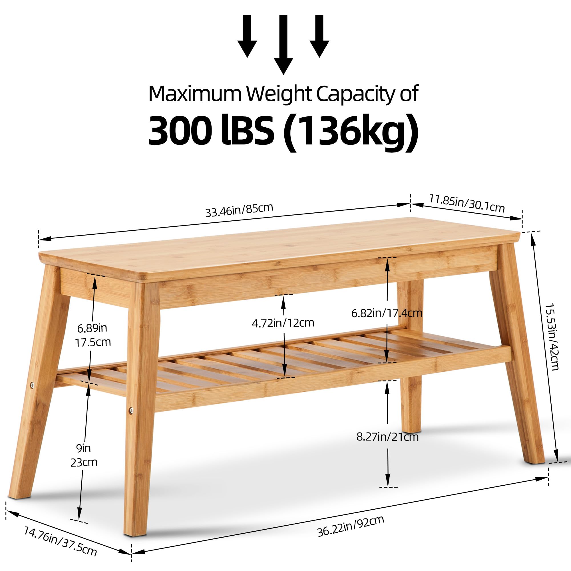 Maximum Weight Capacity of 300 LBS (136kg)

- Length: 33.46in / 85cm
- Width: 11.85in / 30.1cm
- Height: 14.76in / 37.5cm
- Depth: 15.53in / 42cm
- Leg Width: 9in / 23cm
- Leg Height: 8.27in / 21cm
- Shelf Width: 6.89in / 17.5cm
- Shelf Depth: 6.82in / 17.4cm
- Shelf Height: 4.72in / 12cm
- Overall Height: 36.22in / 92cm