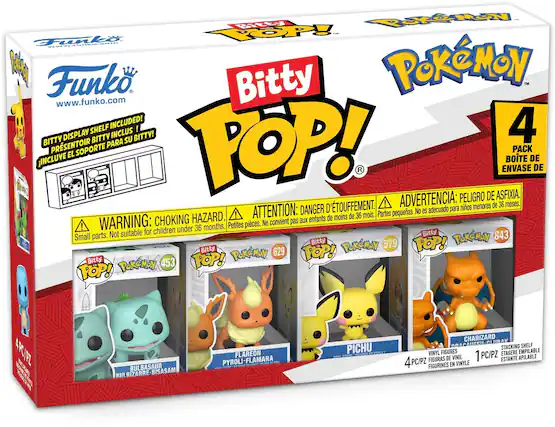 Funko
www.funko.com
Bitty POP!
Pokémon
Bitty Display Shelf Included!
¡Incluye el soporte para su Bitty!
Présentoir Bitty inclus !
¡Incluye el soporte para su Bitty!
¡Incluye el soporte para su Bitty!
4 Pack
Boîte de 4
4 PC/PZ
WARNING: CHOKING HAZARD. Small parts. Not suitable for children under 36 months.
ADVERTENCIA: PELIGRO DE ASFIXIA. No es adecuado para niños menores de 36 meses.
ATTENTION: DANGER D'ÉTOUFFEMENT. Ne convient pas aux enfants de moins de 36 mois.
Bitty POP!
Pokémon 453
BULBASAUR
BULBIZARRE
BISASAM
Bitty POP!
Pokémon 629
FLAREON
PYROLI
FLAMARA
Bitty POP!
Pokémon 579
PICHU
Bitty POP!
Pokémon 843
CHARIZARD
DRAC