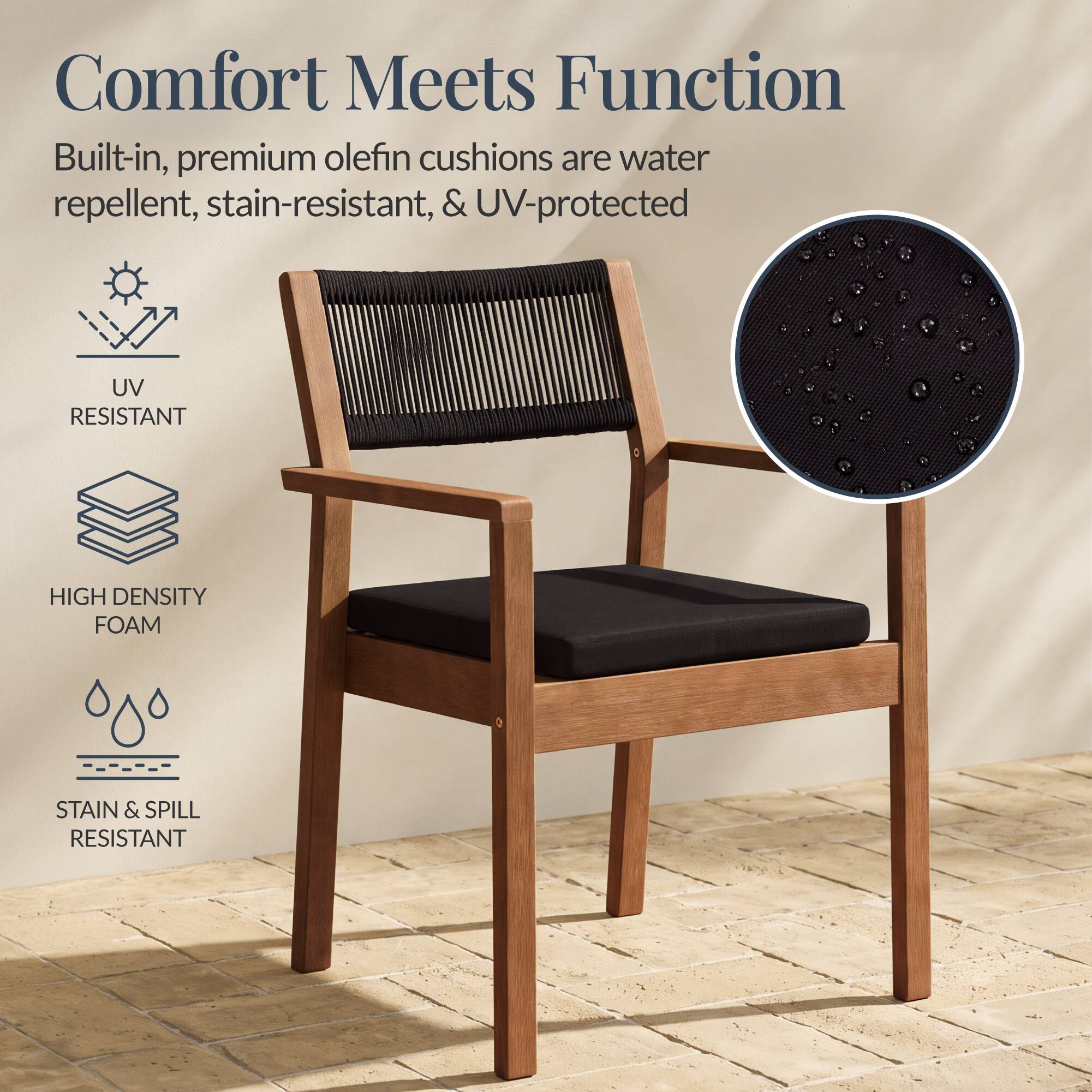 Comfort Meets Function

Built-in, premium olefin cushions are water repellent, stain-resistant, & UV-protected

- UV RESISTANT
- HIGH DENSITY FOAM
- STAIN & SPILL RESISTANT