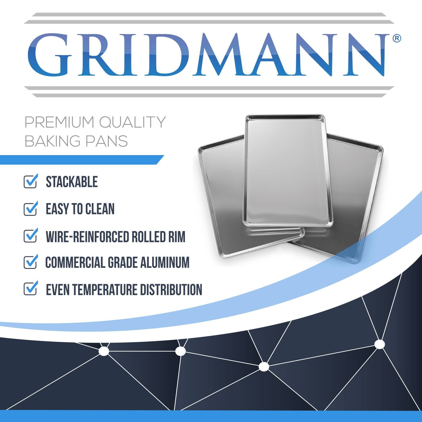 GRIDMANN PREMIUM QUALITY BAKING PANS

- STACKABLE
- EASY TO CLEAN
- WIRE-REINFORCED ROLLED RIM
- COMMERCIAL GRADE ALUMINUM
- EVEN TEMPERATURE DISTRIBUTION