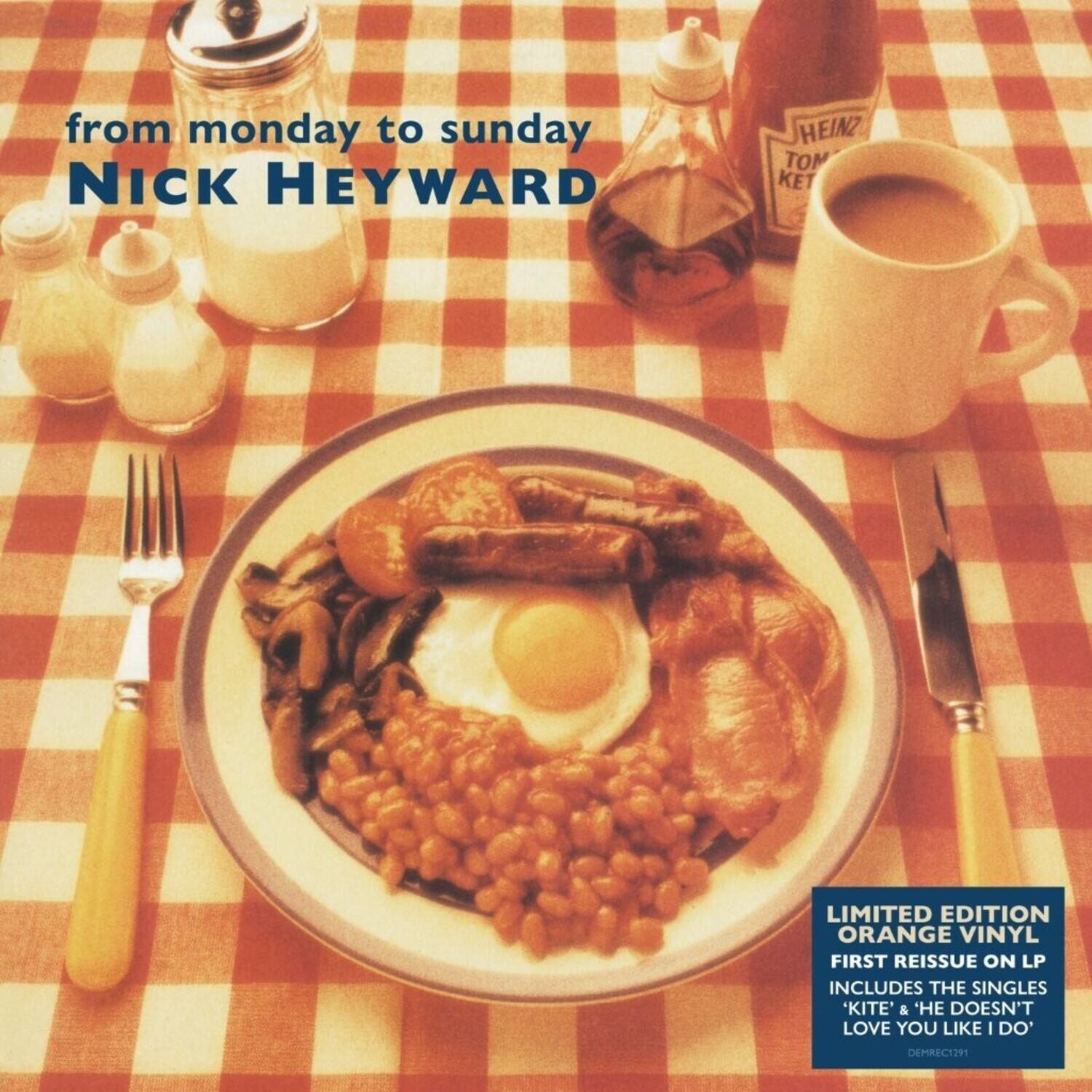 from monday to sunday  
NICK HEYWARD  

LIMITED EDITION ORANGE VINYL  
FIRST REISSUE ON LP  
INCLUDES THE SINGLES 'KITE' & 'HE DOESN'T LOVE YOU LIKE I DO'  
DEMPREC291
