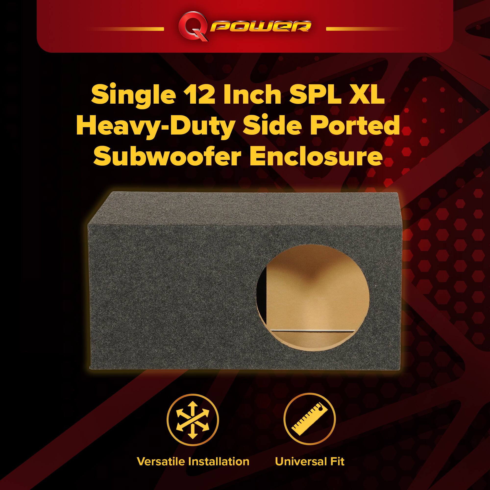 Q POWER Single 12 Inch SPL XL Heavy-Duty Side Ported Subwoofer Enclosure  
Versatile Installation  
Universal Fit