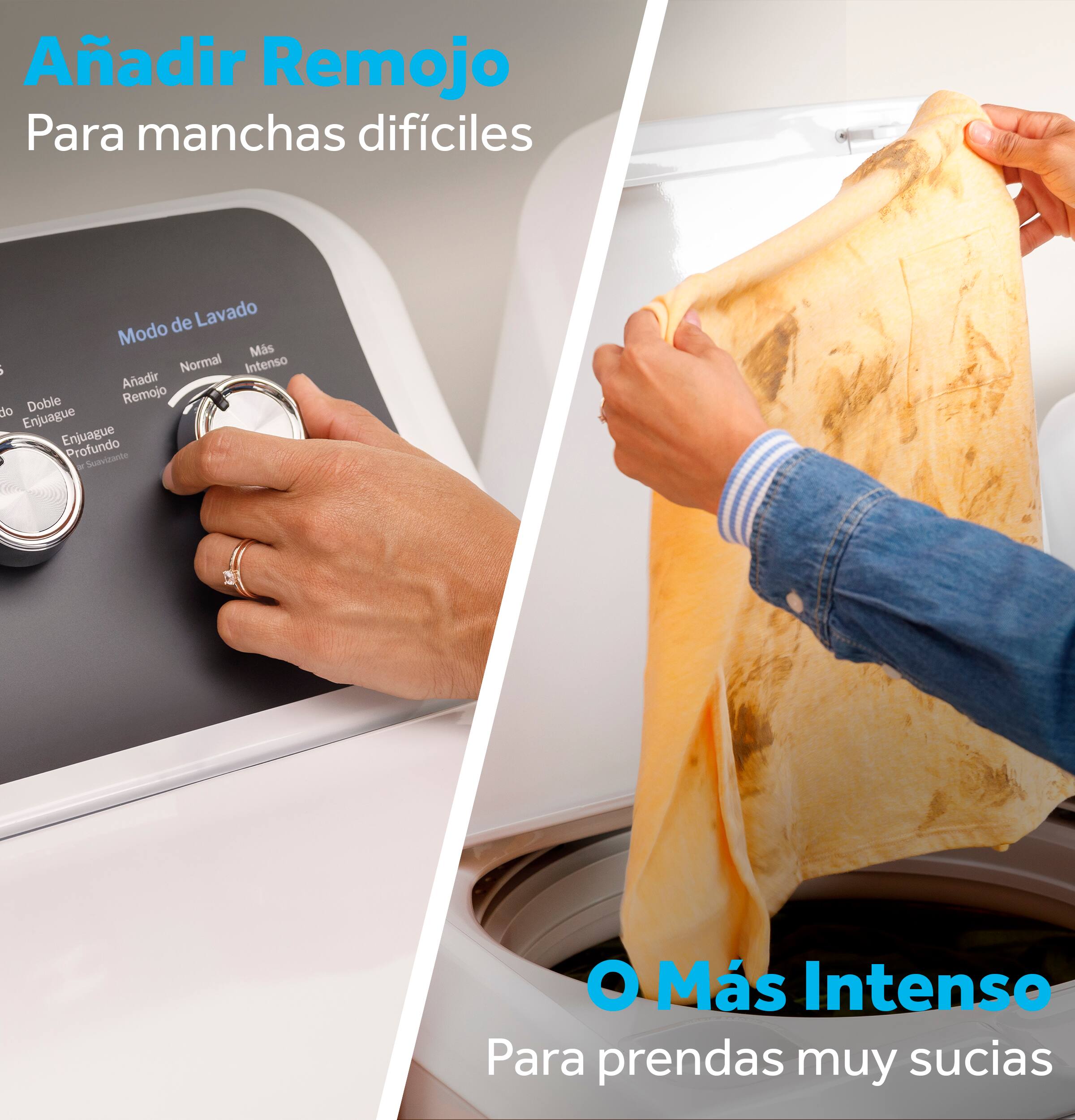 Añadir Remojo  
Para manchas difíciles de Lavado  

Modo: Normal Intenso  

Añadir Doble Remojo  
do Enjuague  
Enjuague Profundo  
Sumergente  

O Más Intenso  
Para prendas muy sucias