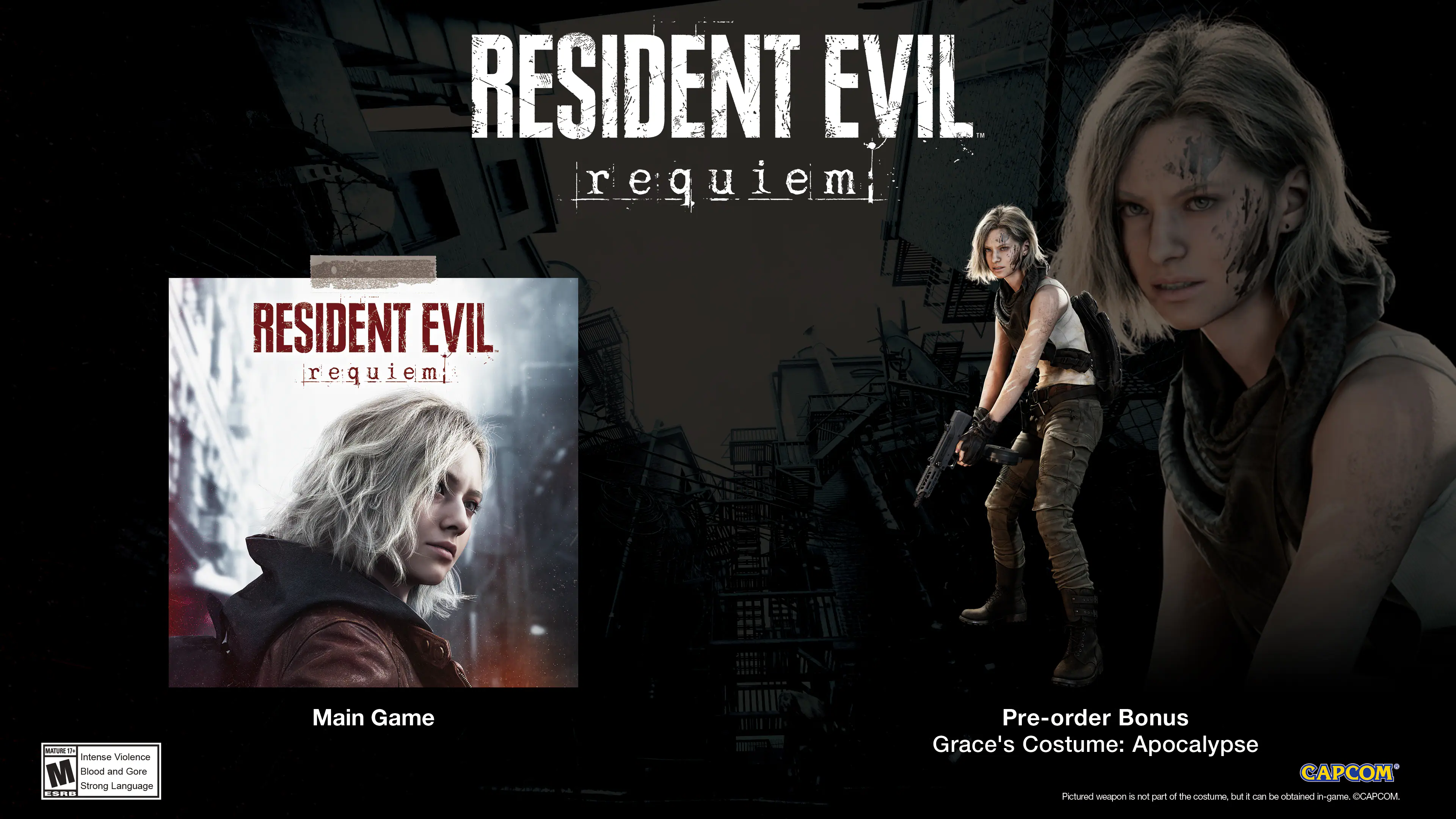 RESIDENT EVIL requiem

Main Game

Pre-order Bonus
Grace's Costume: Apocalypse

Mature 17+ Intense Violence, Blood and Gore, Strong Language

Featured weapon is not part of the costume but can be obtained in-game. CAPCOM

CAPCOM