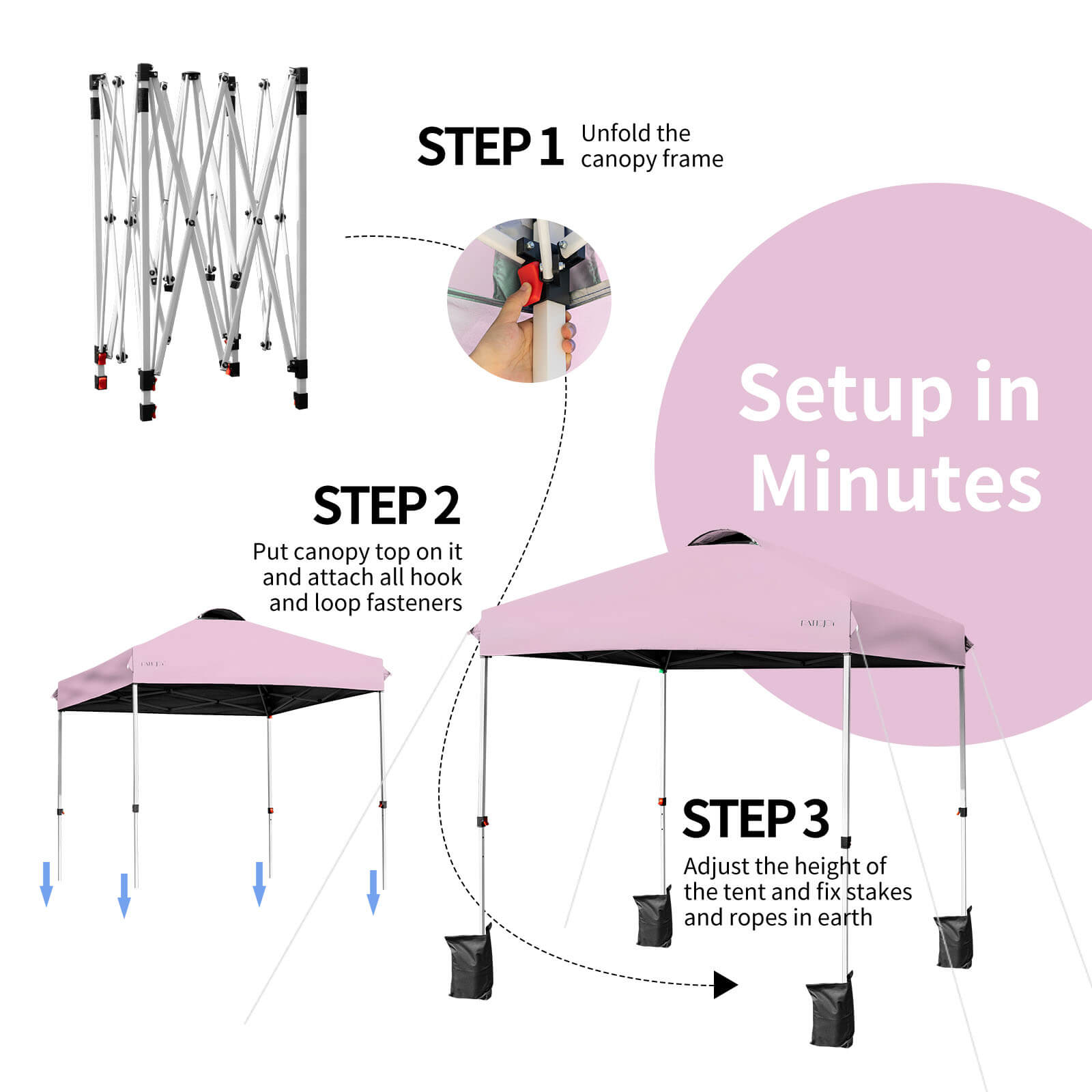 STEP 1: Unfold the canopy frame
STEP 2: Put canopy top on it and attach all hook and loop fasteners
STEP 3: Adjust the height of the tent and fix stakes and ropes in earth
Setup in Minutes