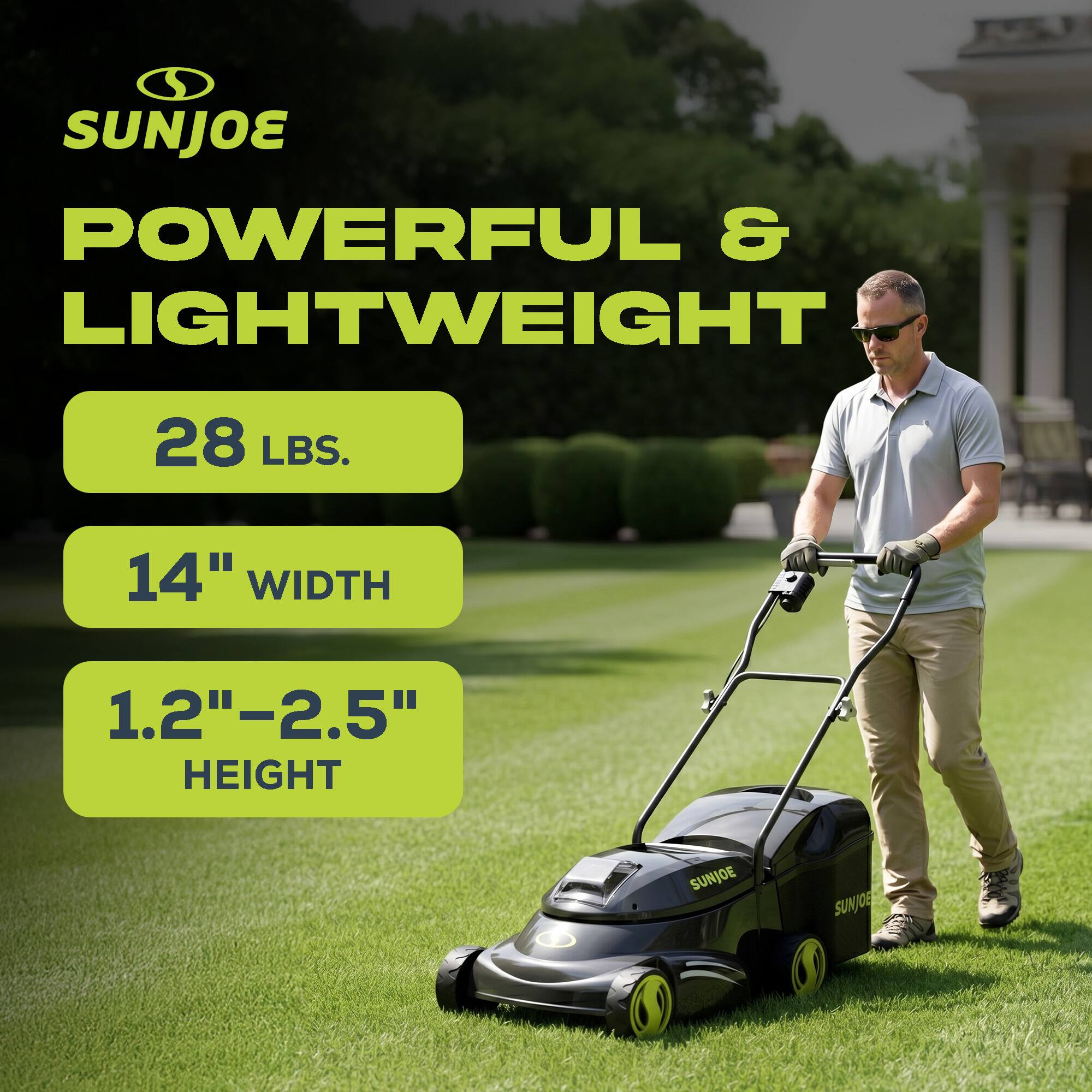 SUNJOE POWERFUL & LIGHTWEIGHT  
28 LBS.  
14" WIDTH  
1.2"-2.5" HEIGHT