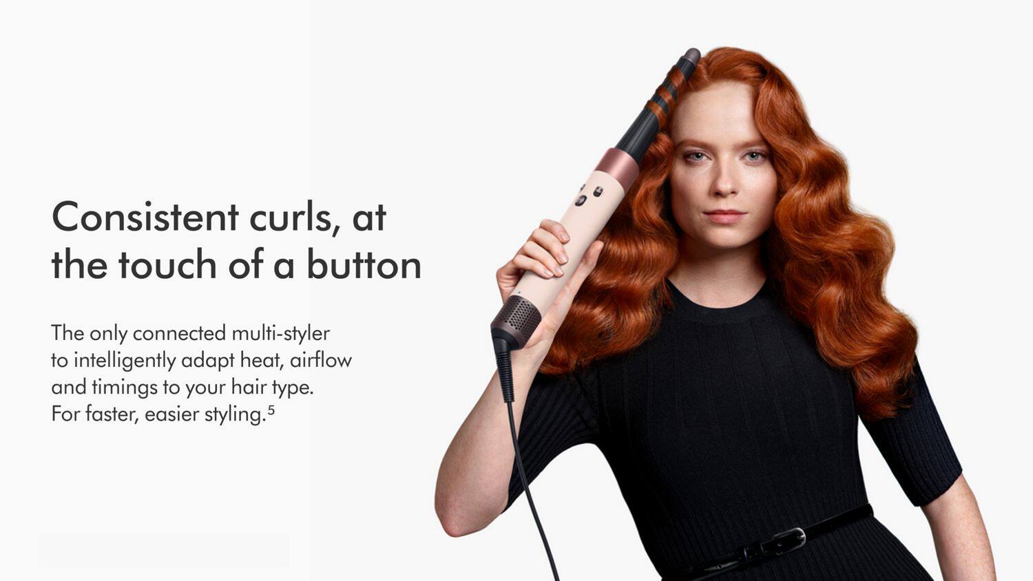 Consistent curls, at the touch of a button

The only connected multi-styler to intelligently adapt heat, airflow and timings to your hair type. For faster, easier styling.