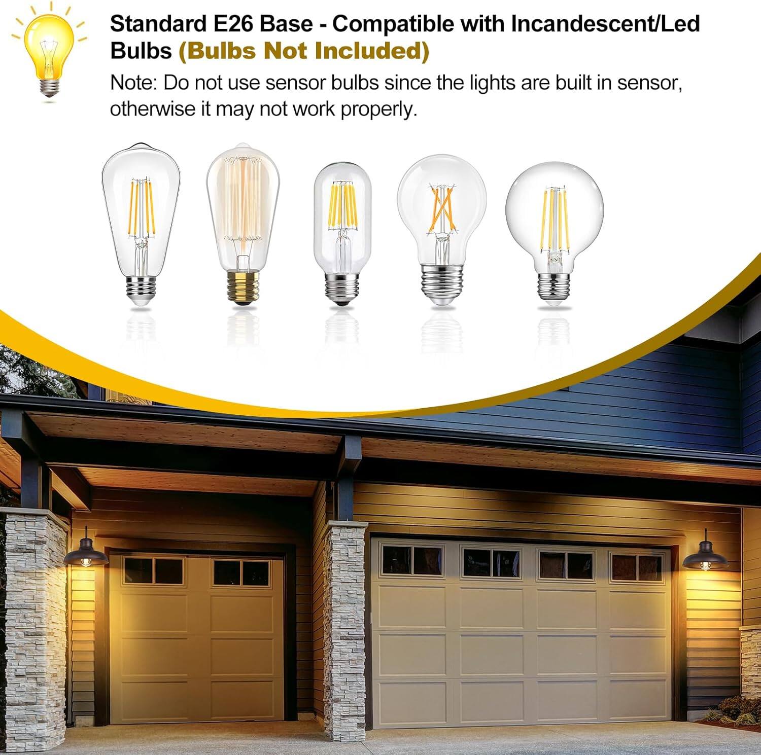 Standard E26 Base - Compatible with Incandescent/Led Bulbs (Bulbs Not Included)

Note: Do not use sensor bulbs since the lights are built-in sensor, otherwise it may not work properly.