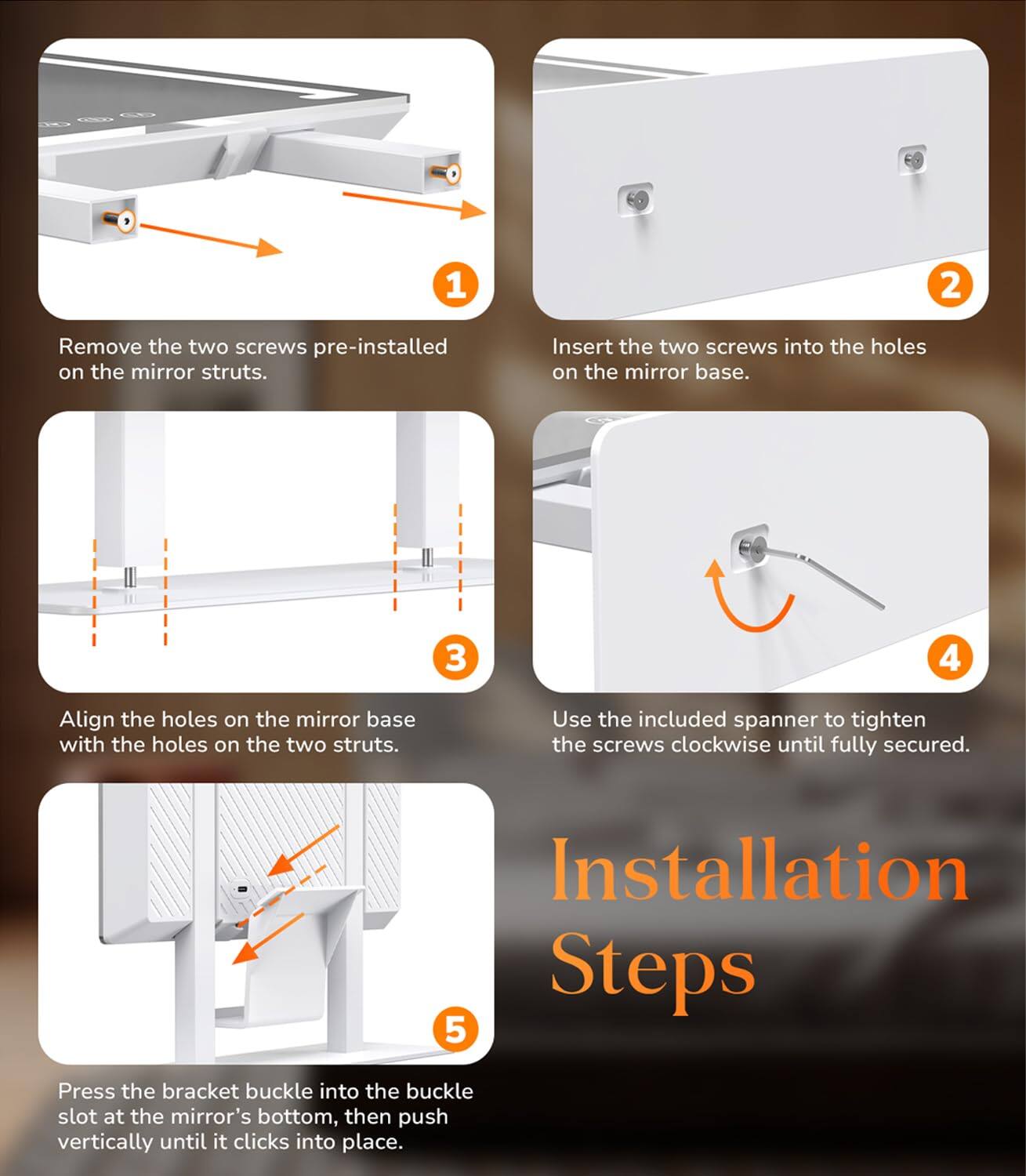 1. Remove the two screws pre-installed on the mirror struts.

2. Insert the two screws into the holes on the mirror base.

3. Align the holes on the mirror base with the holes on the two struts.

4. Use the included spanner to tighten the screws clockwise until fully secured.

5. Press the bracket buckle into the buckle slot at the mirror's bottom, then push vertically until it clicks into place.

Installation Steps
