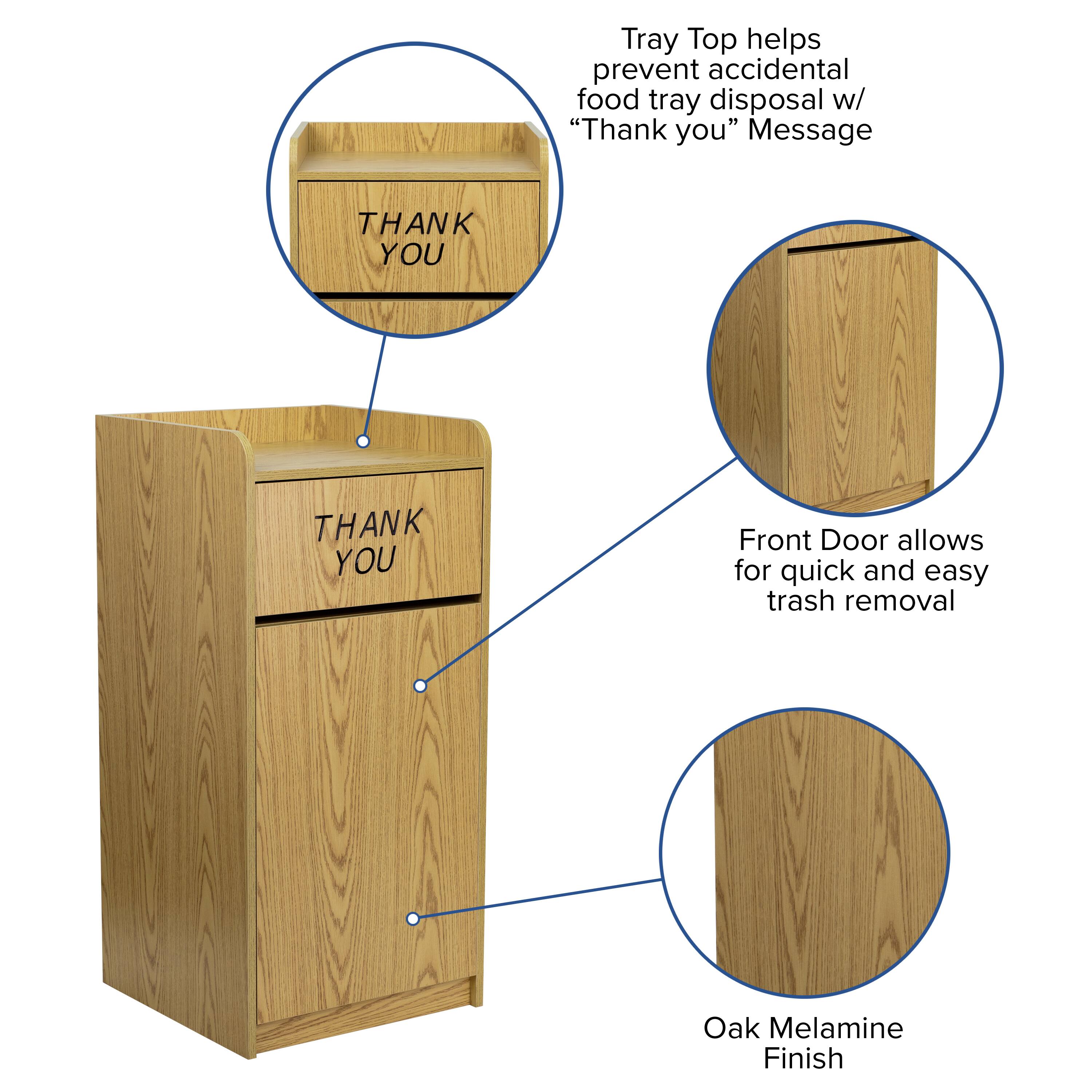 Tray Top helps prevent accidental food tray disposal with "Thank you" Message

Front Door allows for quick and easy trash removal

Oak Melamine Finish