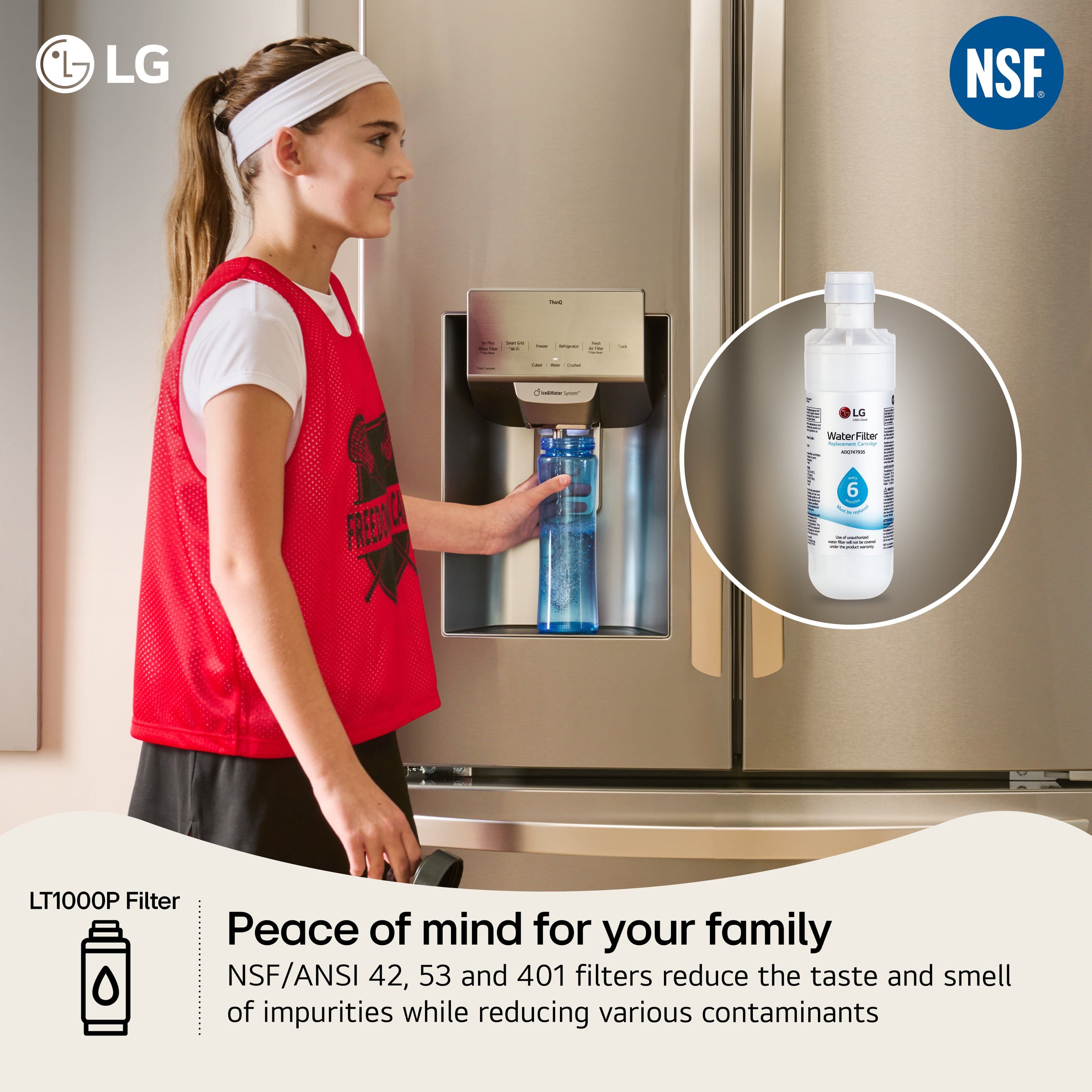 LG NSF. - - - - I f FREDNA I I - - LG | - Water Feter | | | k 6 ! - LT1000P Filter Peace of mind for your family NSF/ANSI 42, 53 and 401 filters reduce the taste and smell of impurities while reducing various contaminants