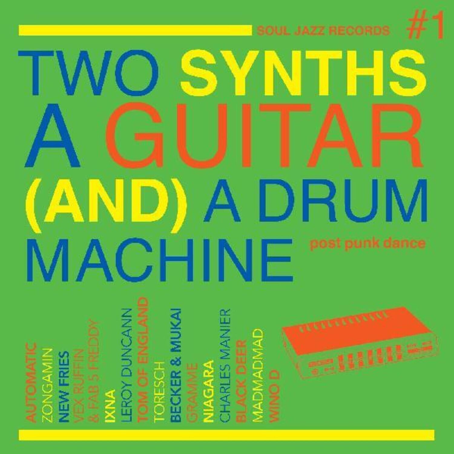 SOUL JAZZ RECORDS #1  
TWO SYNTHS A GUITAR (AND) A DRUM  
post punk dance  
MACHINE  
FREDDY DUNCANN ENGLAND MUKAI & MANIER  
DEER AUTOMATIC  
ZONGAMIN FRIES RUFFIN  
5 OF MADMADMAD D  
NEW VEX FAB & IXNA  
LEROY TOM TORESCH BECKER  
GRAMME NIAGARA  
CHARLES BLACK WINO