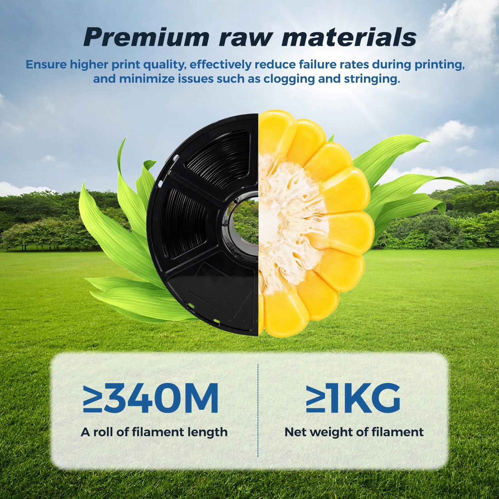 Premium raw materials  
Ensure higher print quality, effectively reduce failure rates during printing, and minimize issues such as clogging and stringing.

≥340M  
A roll of filament length

≥1KG  
Net weight of filament