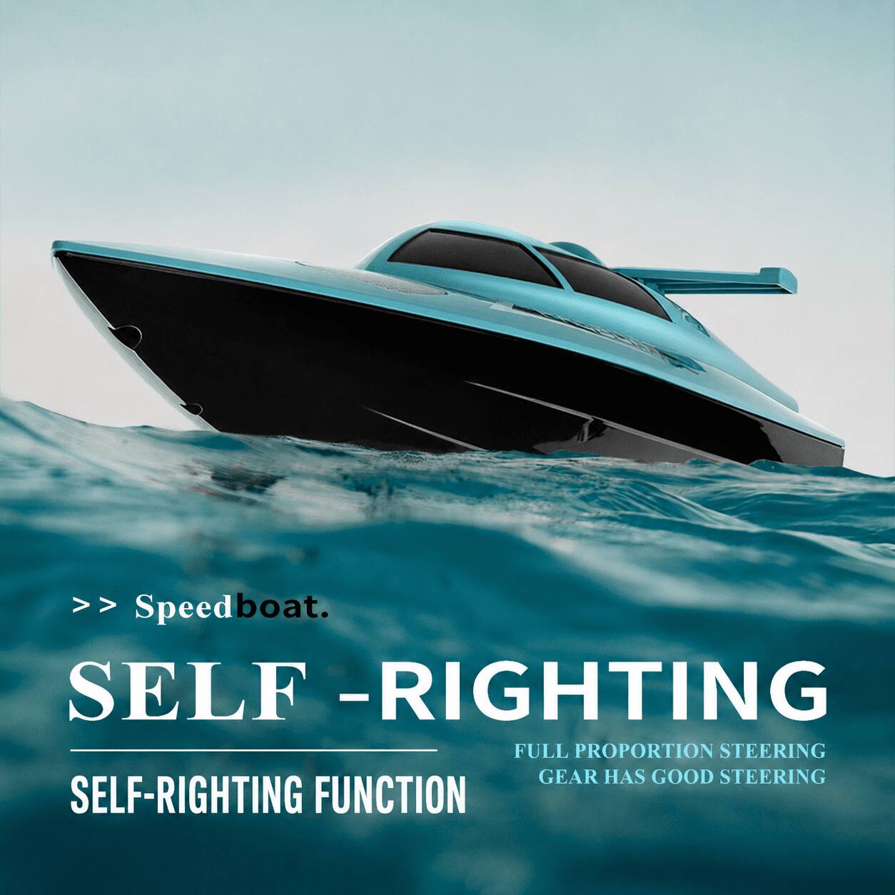 >> Speedboat.  
SELF -RIGHTING  
SELF-RIGHTING FUNCTION  
FULL PROPORTION STEERING GEAR HAS GOOD STEERING