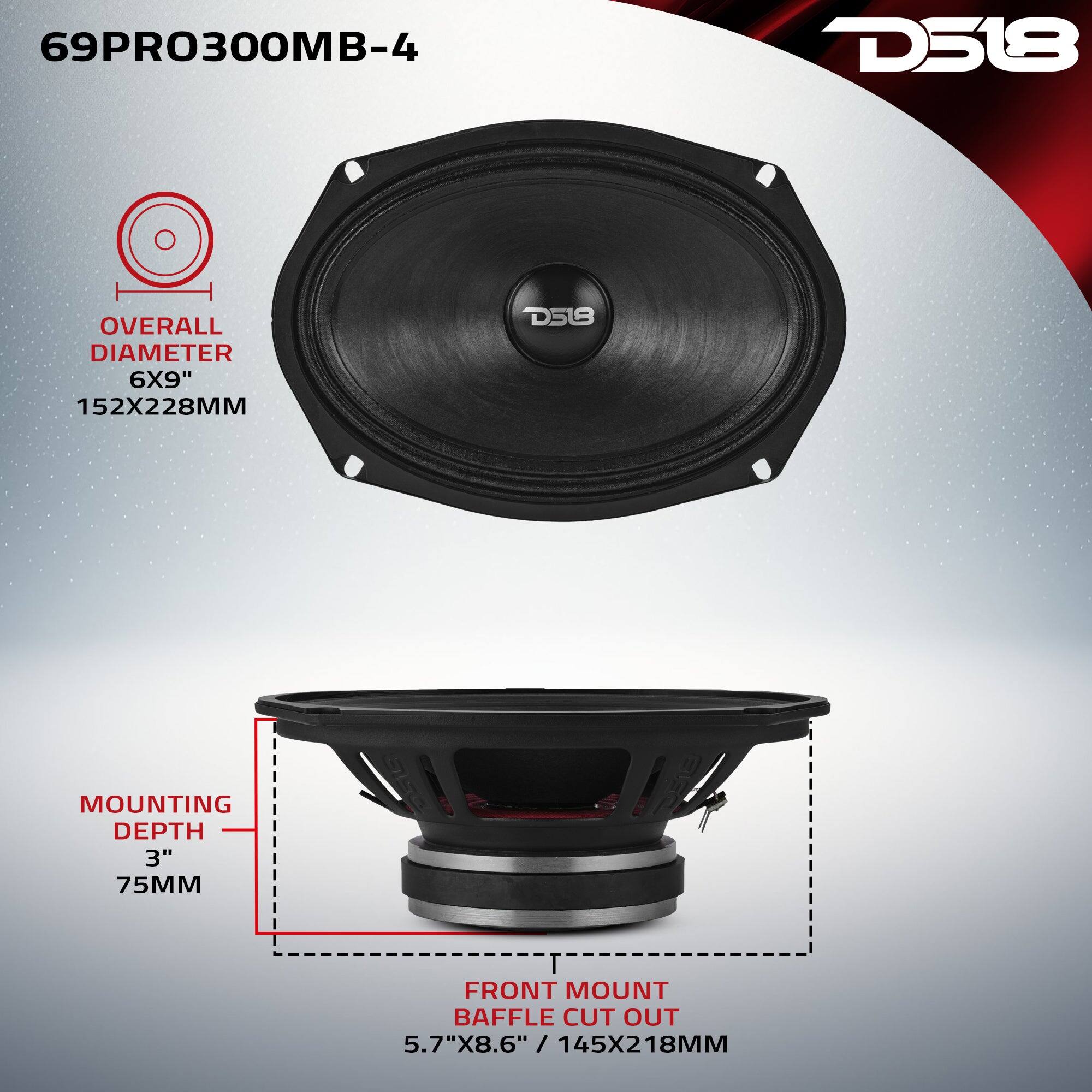 69PRO300MB-4

D518

OVERALL DIAMETER 6X9" 152X228MM

MOUNTING DEPTH 3" 75MM

FRONT MOUNT BAFFLE CUT OUT 5.7"X8.6" / 145X218MM