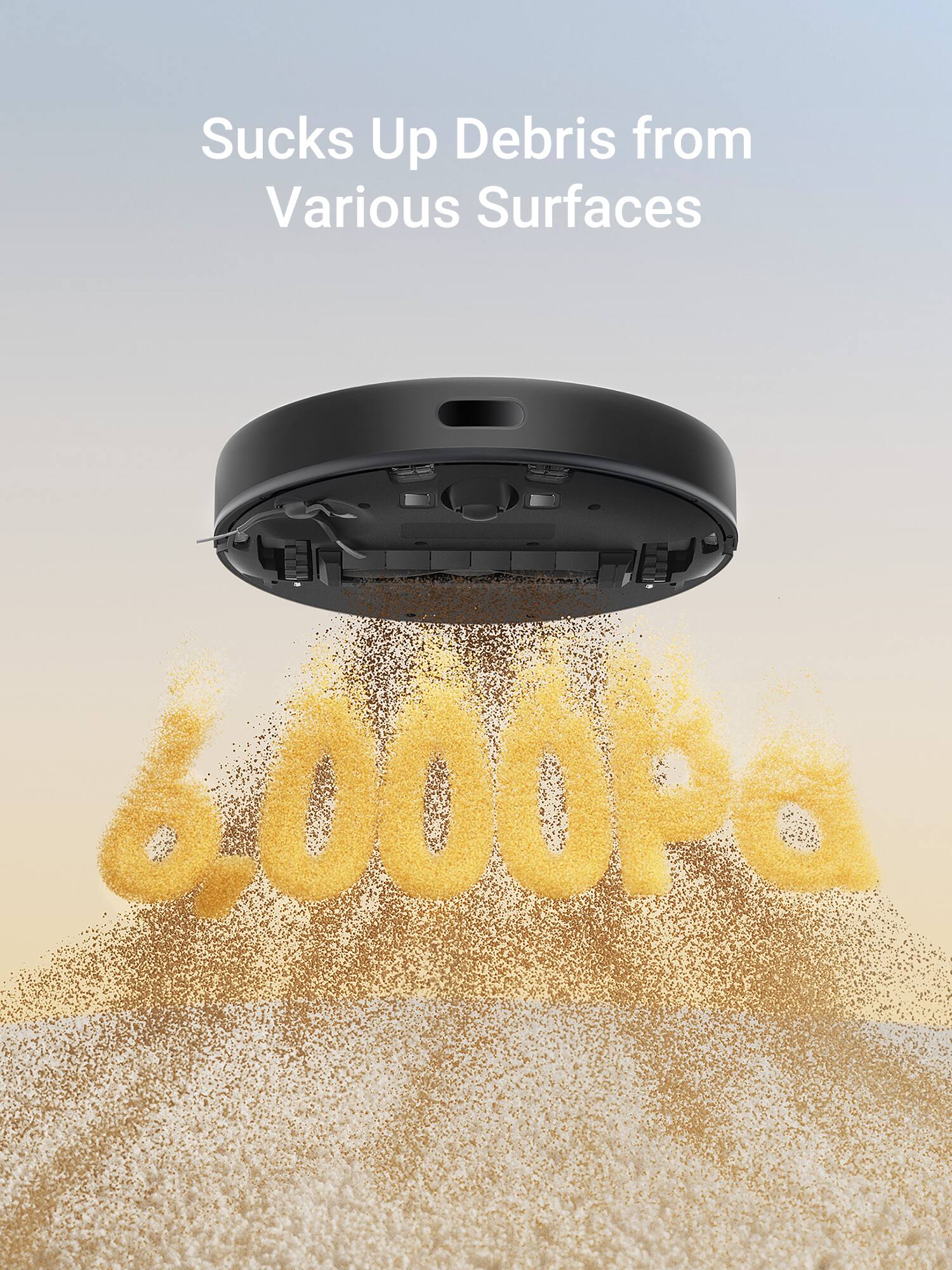 Sucks Up Debris from Various Surfaces  
6000Pa