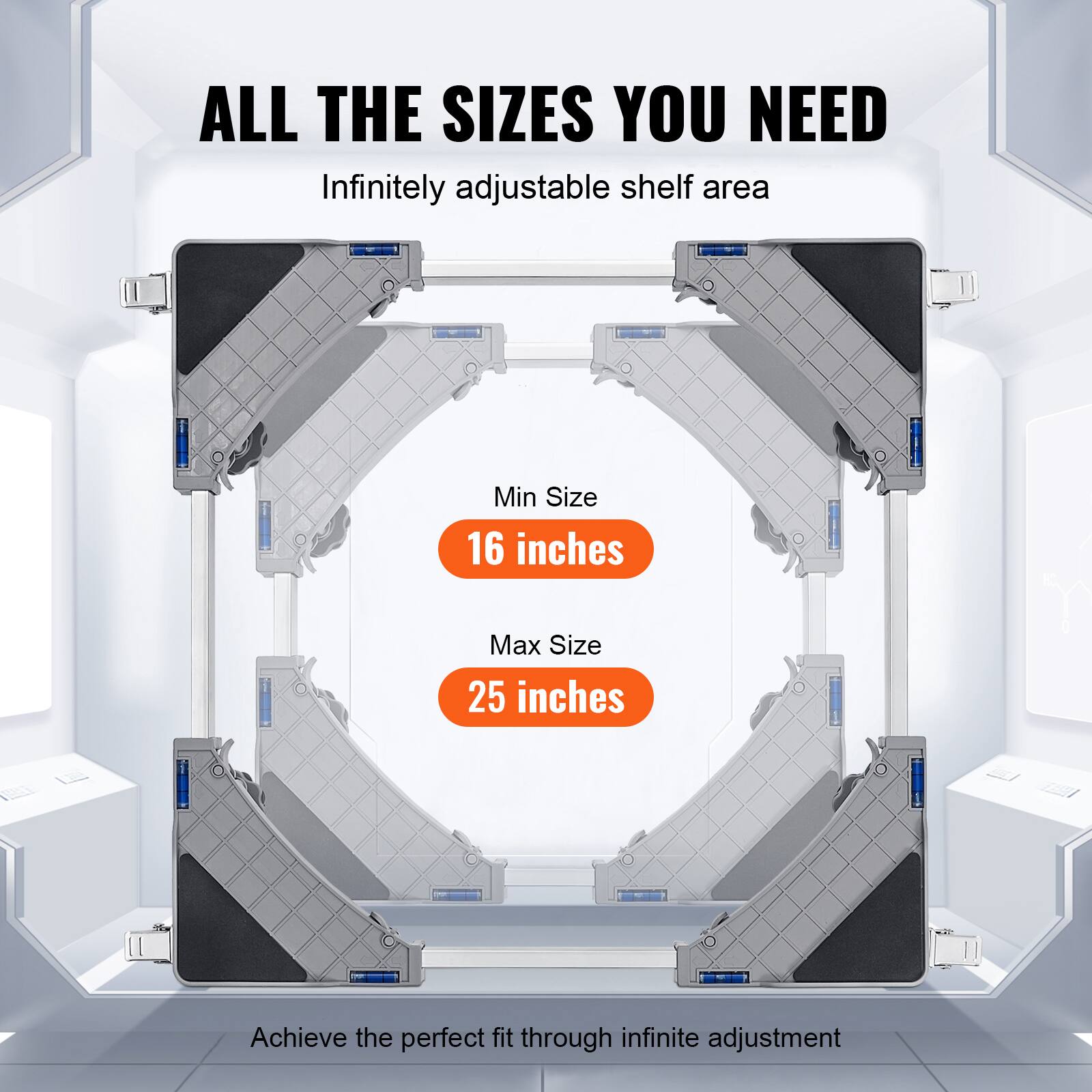 ALL THE SIZES YOU NEED  
Infinitely adjustable shelf area  
Min Size 16 inches  
Max Size 25 inches  
Achieve the perfect fit through infinite adjustment