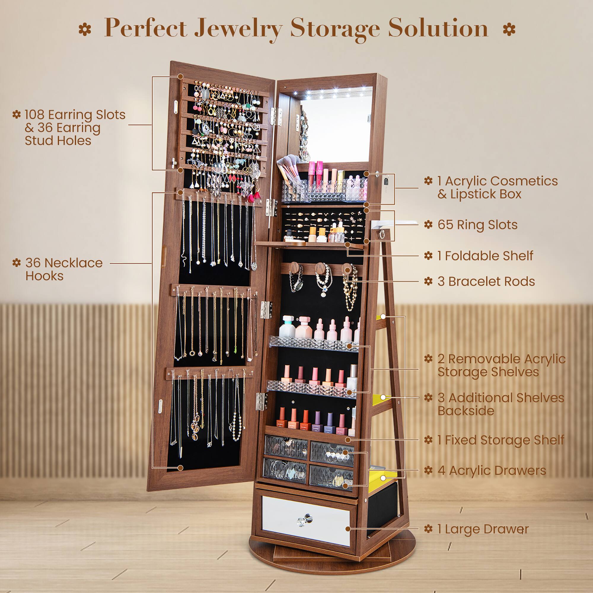Perfect Jewelry Storage Solution

- 108 Earring Slots & 36 Earring Stud Holes
- 36 Necklace Hooks
- 1 Acrylic Cosmetics & Lipstick Box
- 65 Ring Slots
- 1 Foldable Shelf
- 3 Bracelet Rods
- 2 Removable Acrylic Storage Shelves
- 3 Additional Shelves Backside
- 1 Fixed Storage Shelf
- 4 Acrylic Drawers
- 1 Large Drawer