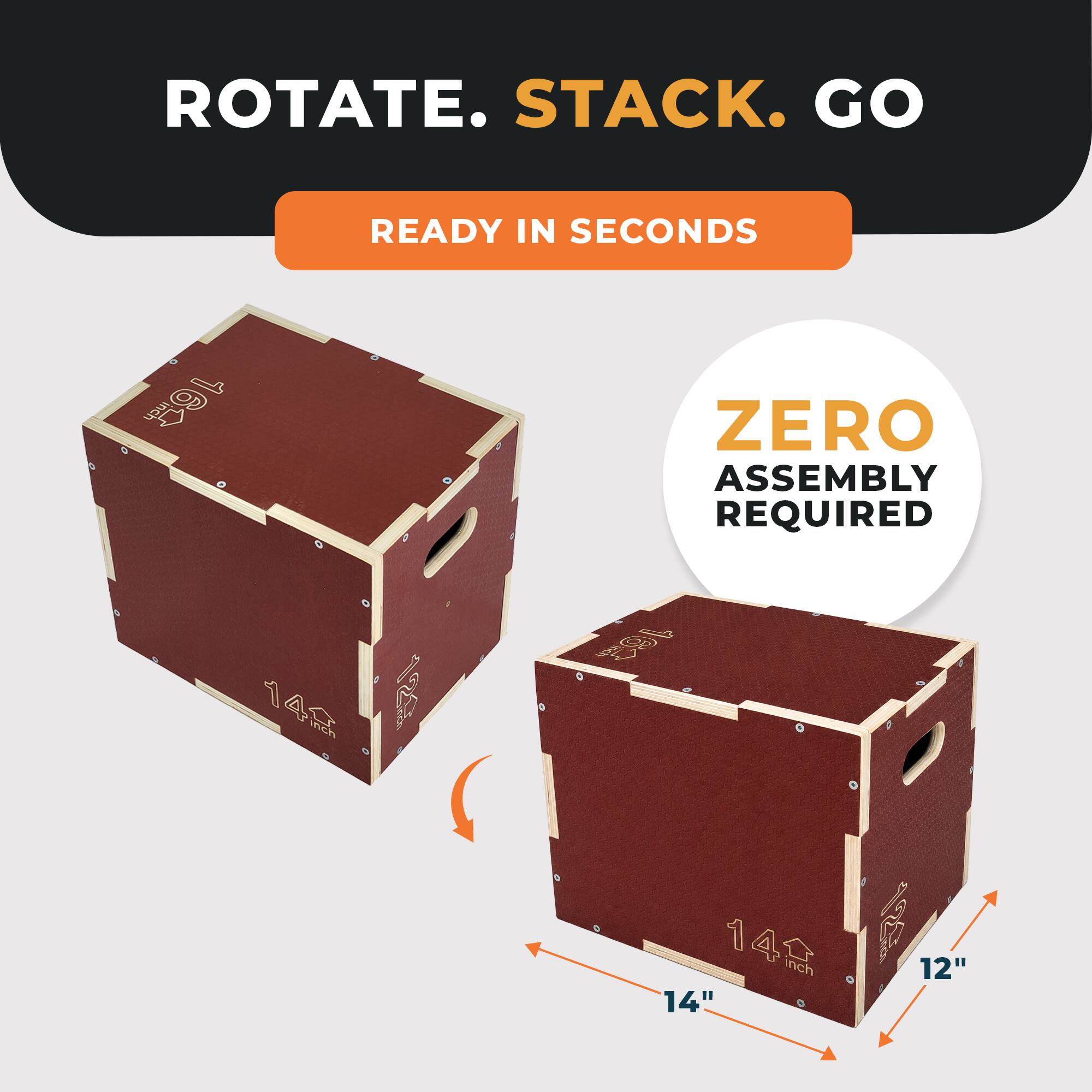 ROTATE. STACK. GO  
READY IN SECONDS  
ZERO ASSEMBLY REQUIRED  
14" x 14" x 12"