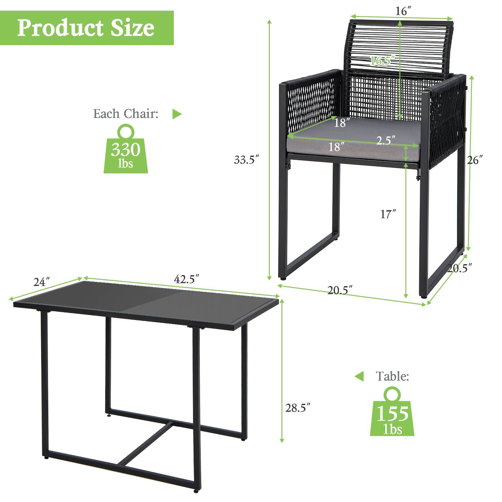 Product Size

Each Chair: 330 lbs
16" 16.5" 18" 18" 2.5" 33.5" 26" 17"

Table: 155 lbs
24" 42.5" 20.5" 28.5"