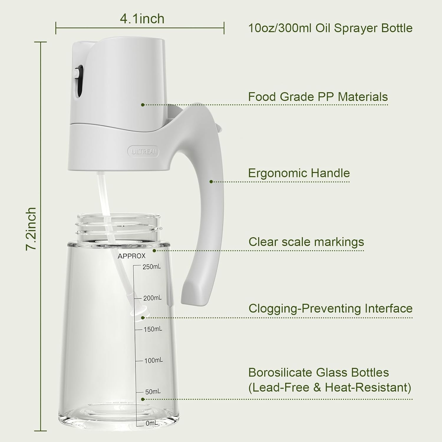 4. 1inch 10oz/300ml Oil Sprayer Bottle Food Grade PP Materials ULTREA 7.2inch APPROX 250mL Ergonomic Handle Clear scale markings 200mL Clogging-Preventing Interface 150mL 100mL 50mL Borosilicate Glass Bottles (Lead-Free & Heat-Resistant) 0mL