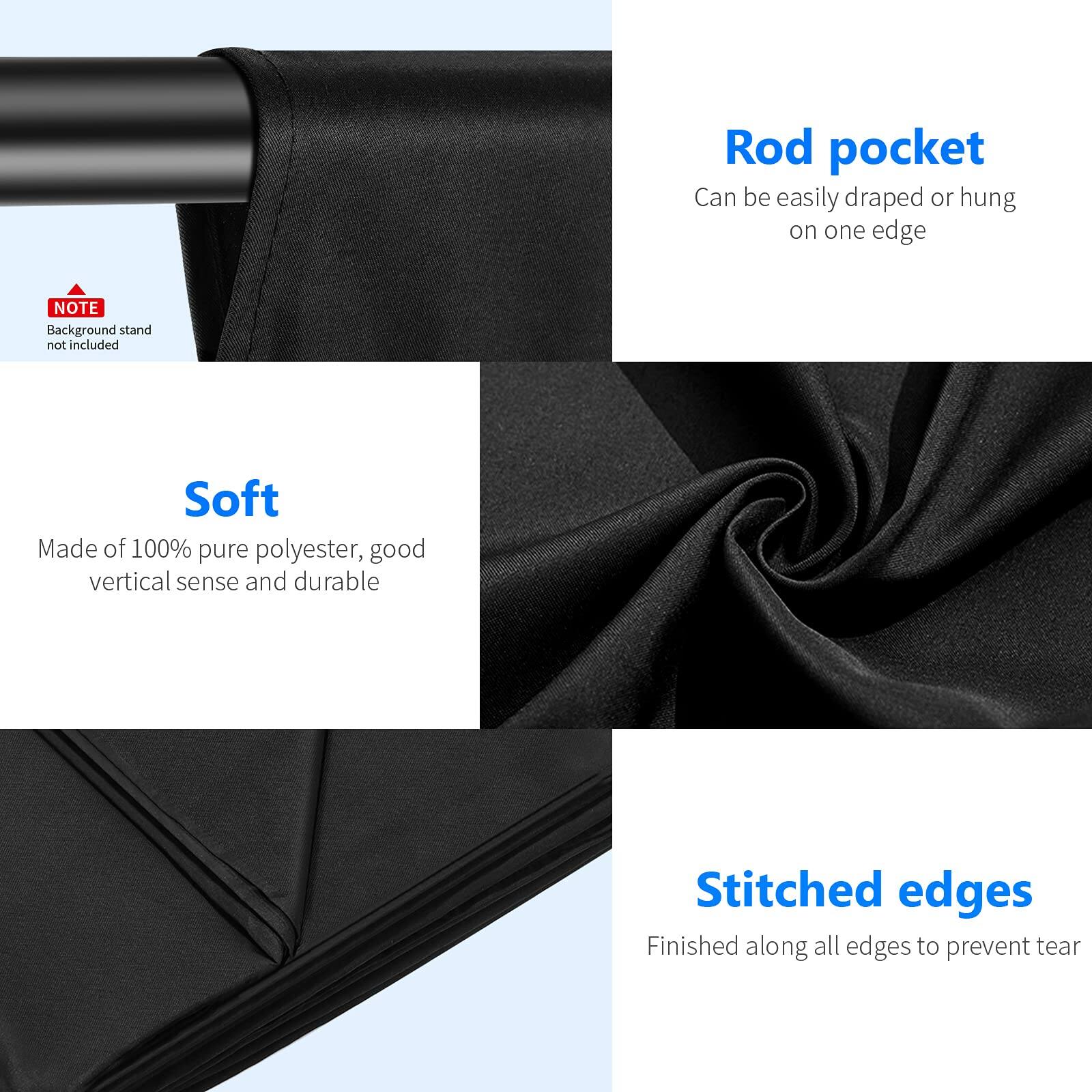 - **Rod pocket**
  - Can be easily draped or hung on one edge

- **Soft**
  - Made of 100% pure polyester, good vertical sense and durable

- **Stitched edges**
  - Finished along all edges to prevent tear

- **NOTE**
  - Background stand not included