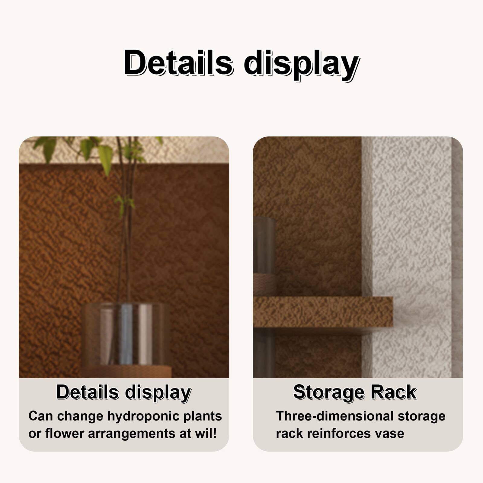 Details display  
Can change hydroponic plants or flower arrangements at will!  

Storage Rack  
Three-dimensional storage rack reinforces vase