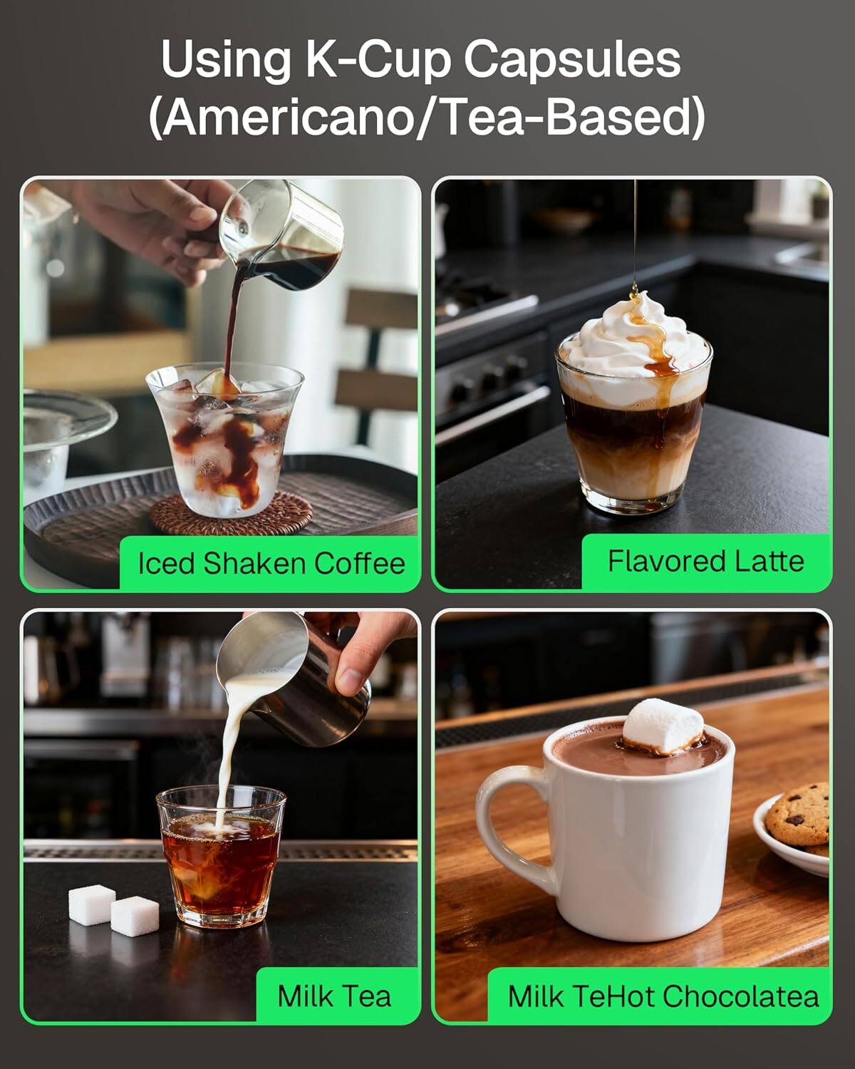 Using K-Cup Capsules (Americano/Tea-Based)

- Iced Shaken Coffee
- Flavored Latte
- Milk Tea
- Milk Tea Hot Chocolate