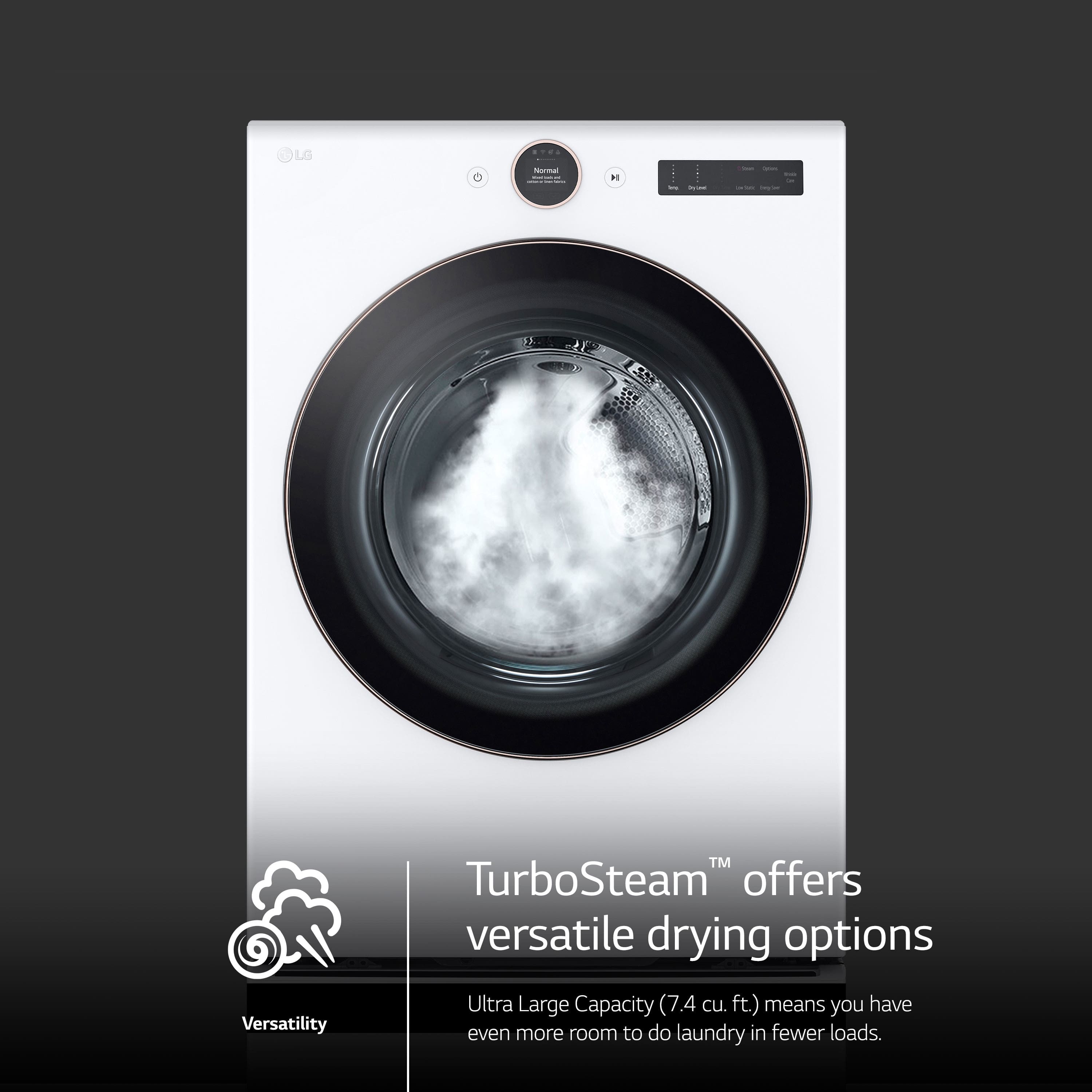 LG D Versatility TM TurboSteam offers versatile drying options. Ultra Large Capacity (7.4 cu. ft.) means you have even more room to do laundry in fewer loads.