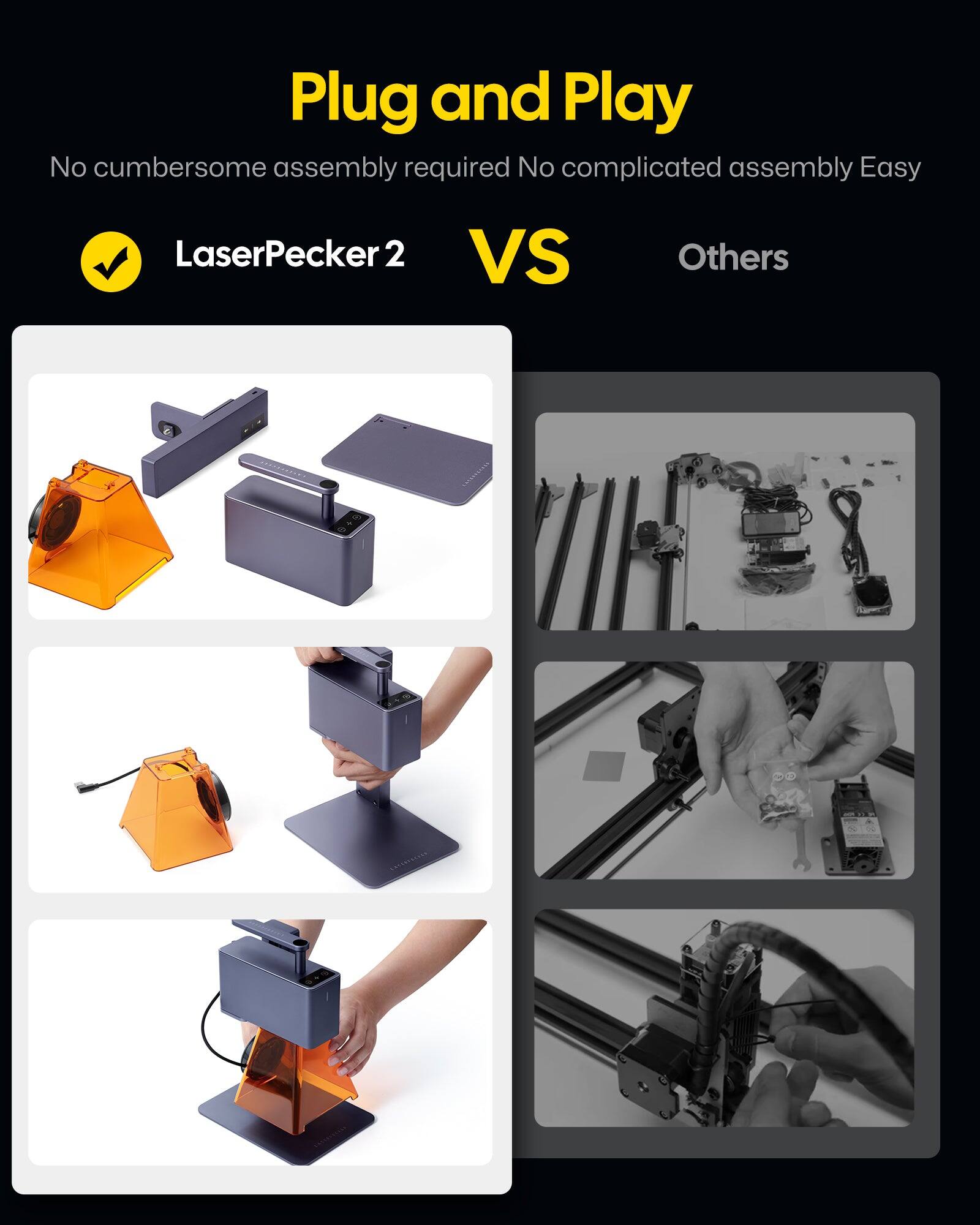 Plug and Play  
No cumbersome assembly required  
No complicated assembly  
Easy  

LaserPecker 2  
VS  
Others