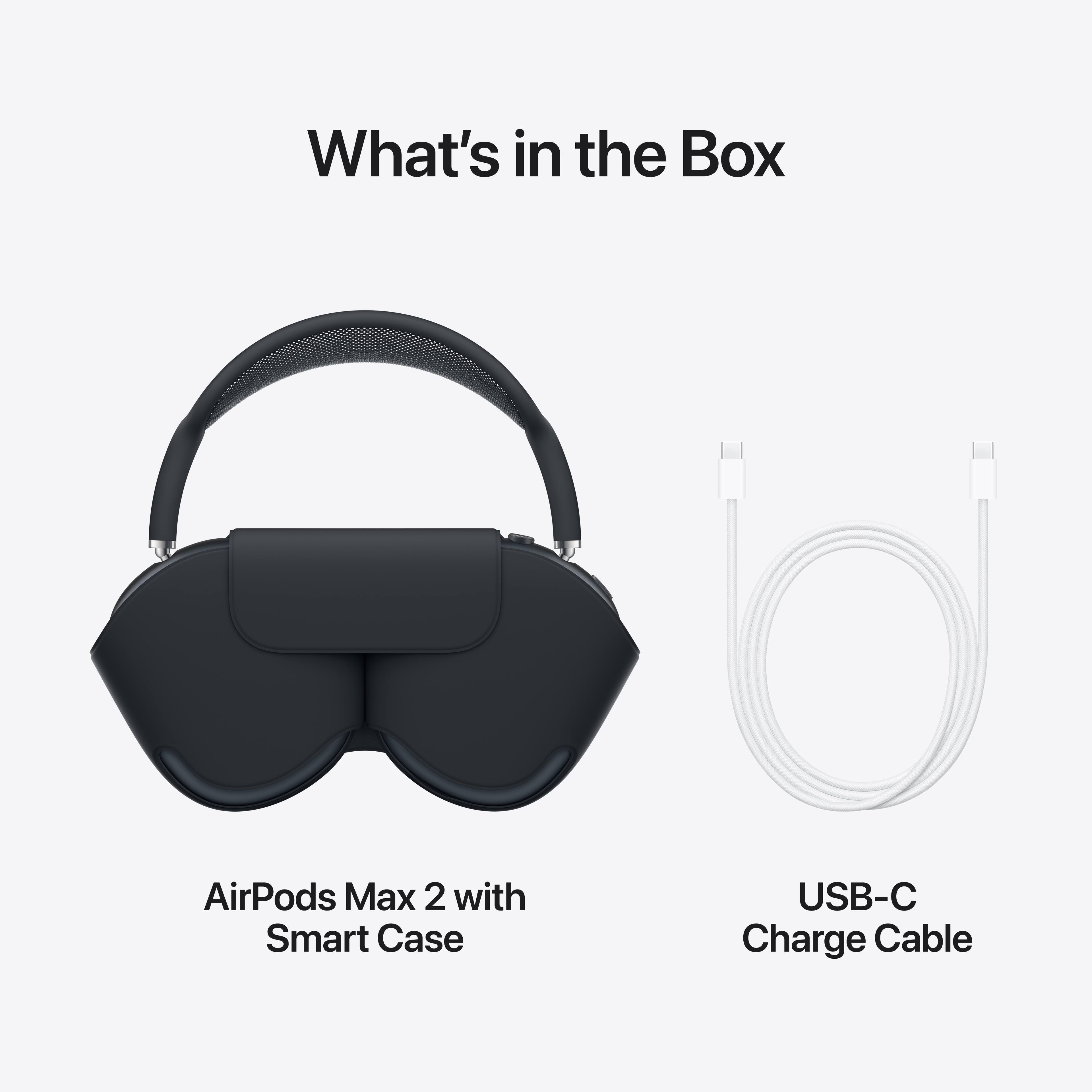 What's in the Box

AirPods Max 2 with Smart Case

USB-C Charge Cable
